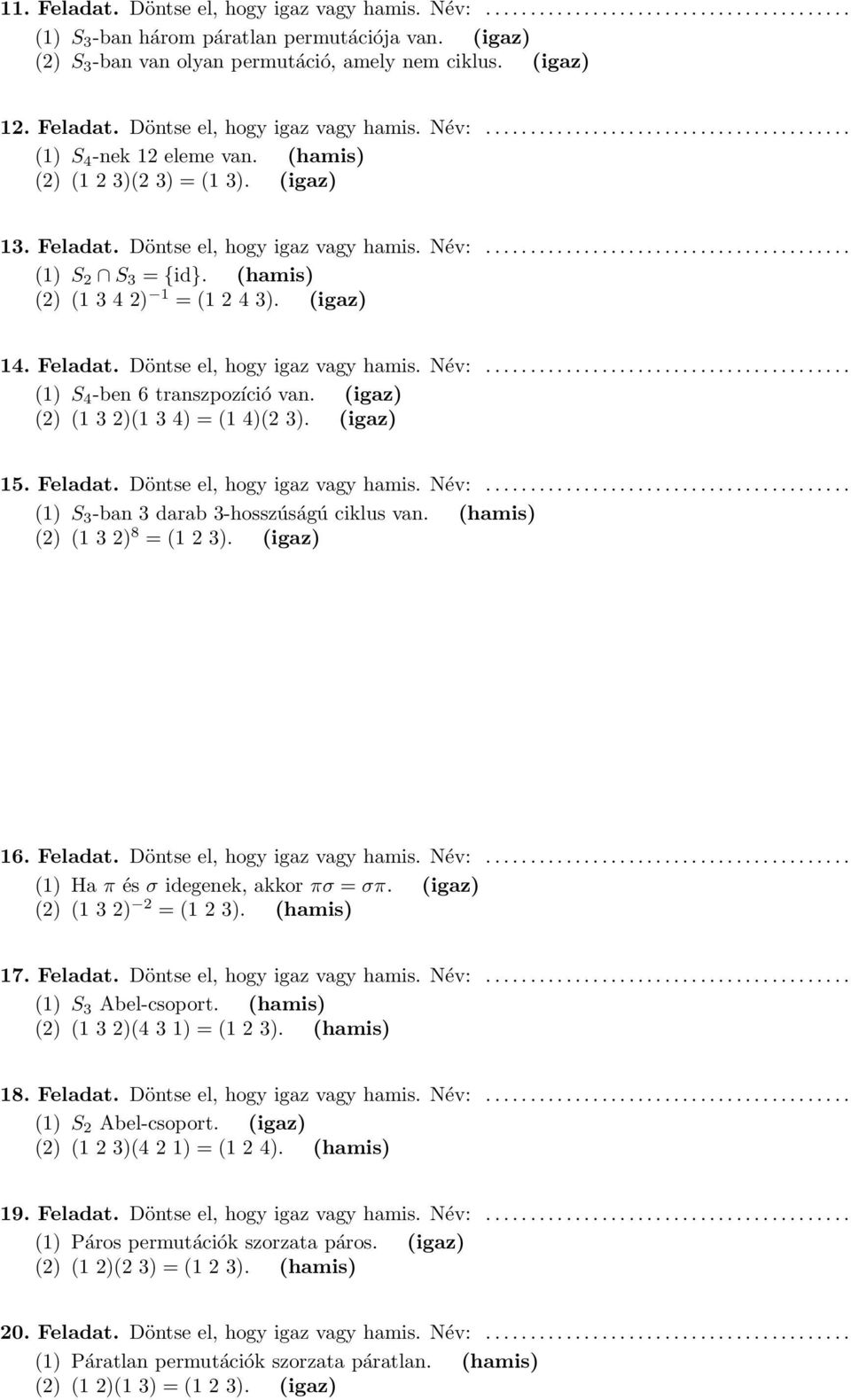 (hamis) () (1 3 4 ) 1 = (1 4 3). (igaz) 14. Feladat. Döntse el, hogy igaz vagy hamis. Név:......................................... (1) S 4 -ben transzpozíció van. (igaz) () (1 3 )(1 3 4) = (1 4)( 3).