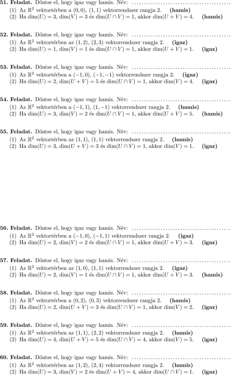 (igaz) () Ha dim(u) = 1, dim(v ) = 1 és dim(u V ) = 1, akkor dim(u + V ) = 1. (igaz) 53. Feladat. Döntse el, hogy igaz vagy hamis. Név:......................................... (1) Az R vektortérben a ( 1, 0), ( 1, 1) vektorrendszer rangja.