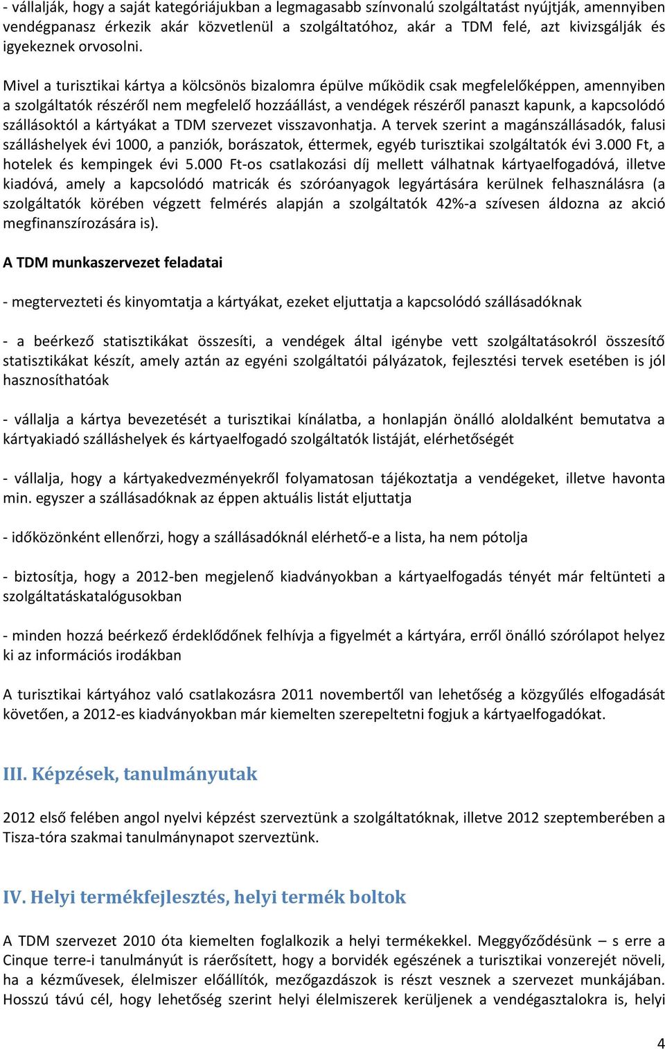 Mivel a turisztikai kártya a kölcsönös bizalomra épülve működik csak megfelelőképpen, amennyiben a szolgáltatók részéről nem megfelelő hozzáállást, a vendégek részéről panaszt kapunk, a kapcsolódó