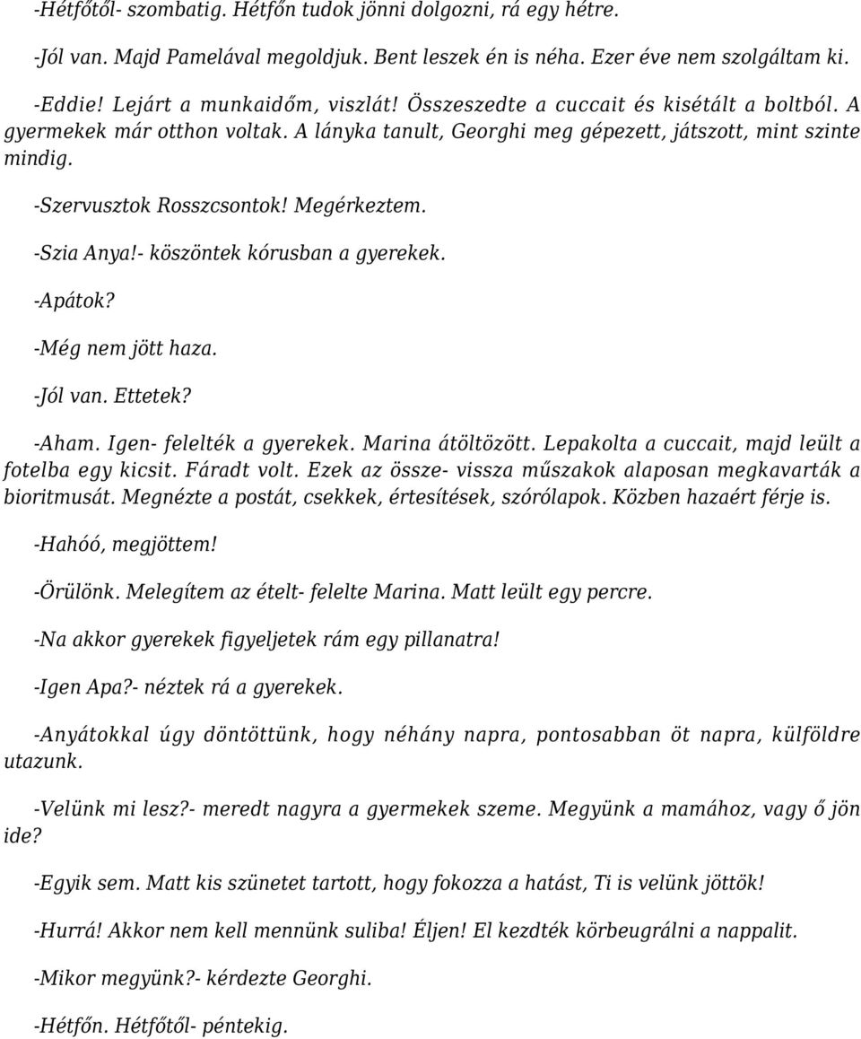 - köszöntek kórusban a gyerekek. -Apátok? -Még nem jött haza. -Jól van. Ettetek? -Aham. Igen- felelték a gyerekek. Marina átöltözött. Lepakolta a cuccait, majd leült a fotelba egy kicsit. Fáradt volt.