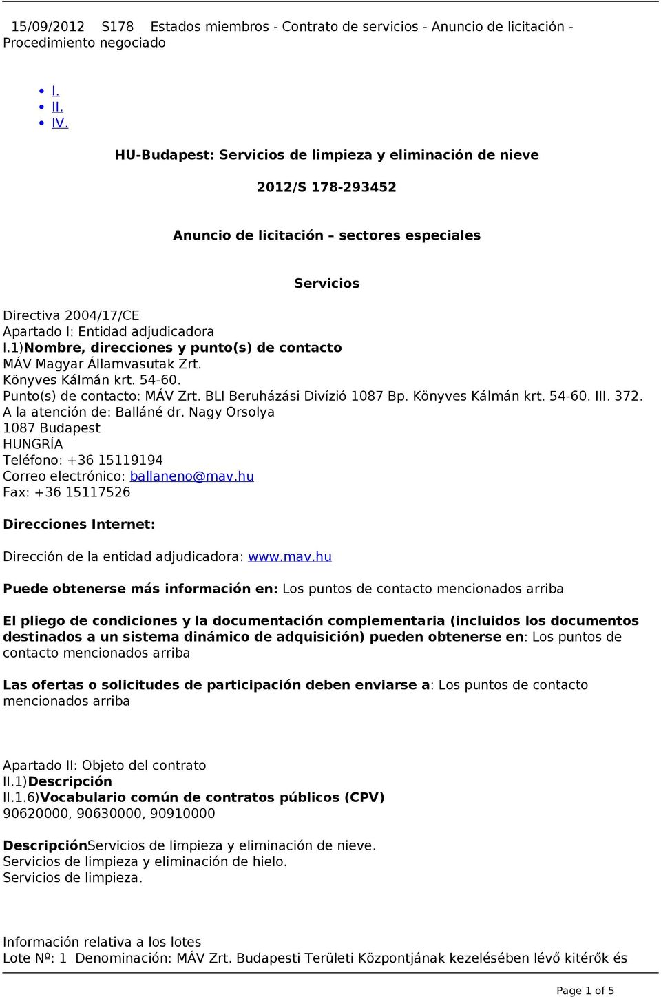 1)Nombre, direcciones y punto(s) de contacto MÁV Magyar Államvasutak Zrt. Könyves Kálmán krt. 54-60. Punto(s) de contacto: MÁV Zrt. BLI Beruházási Divízió 1087 Bp. Könyves Kálmán krt. 54-60. III. 372.