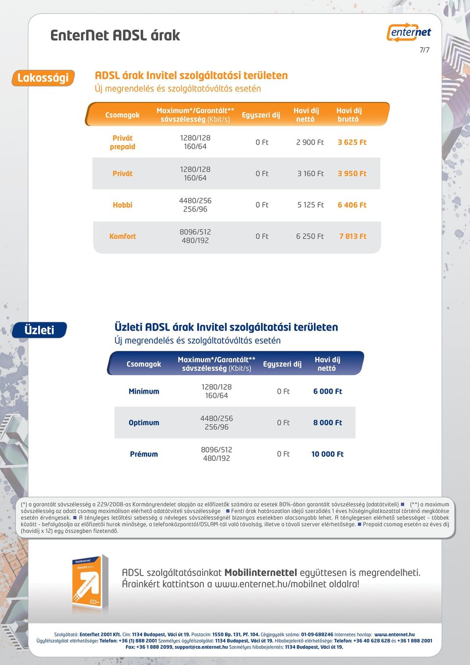 160/64 0 Ft 6 000 Ft Optimum 4480/256 256/96 0 Ft 8 000 Ft Prémum 8096/512 480/192 0 Ft 10 000 Ft (*) a garantált sávszélesség a 229/2008-as Kormányrendelet alapján az előfizetők számára az esetek