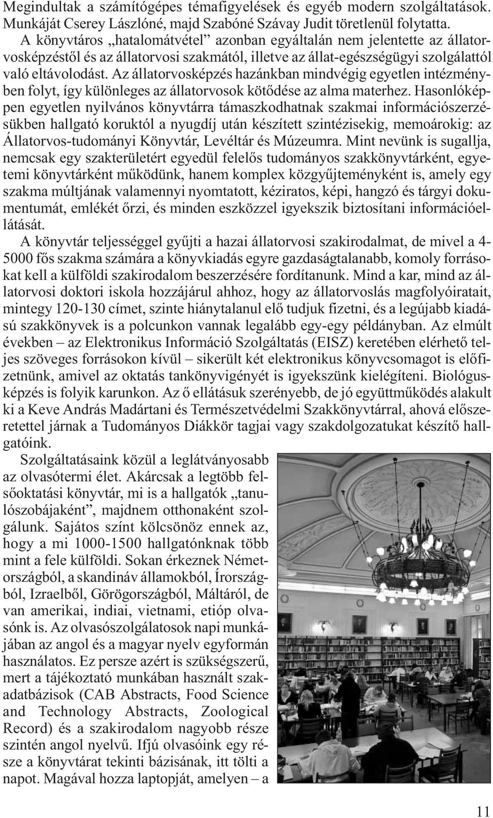 Az állatorvosképzés hazánkban mindvégig egyetlen intézményben folyt, így különleges az állatorvosok kötődése az alma materhez.