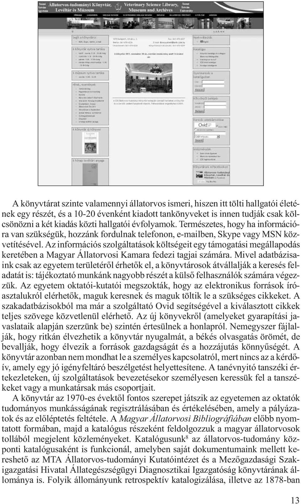 Az információs szolgáltatások költségeit egy támogatási megállapodás keretében a Magyar Állatorvosi Kamara fedezi tagjai számára.