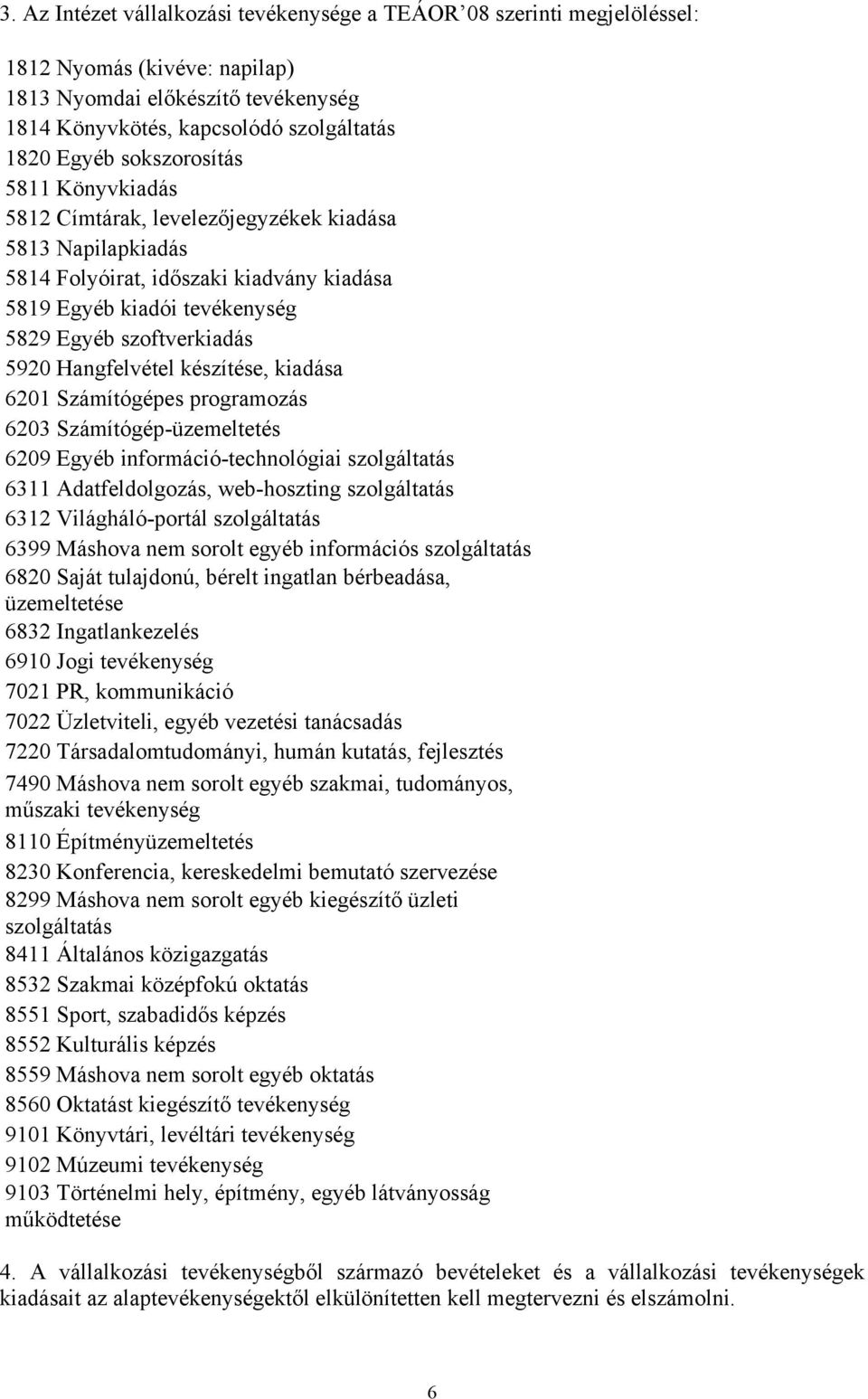 Hangfelvétel készítése, kiadása 6201 Számítógépes programozás 6203 Számítógép-üzemeltetés 6209 Egyéb információ-technológiai szolgáltatás 6311 Adatfeldolgozás, web-hoszting szolgáltatás 6312