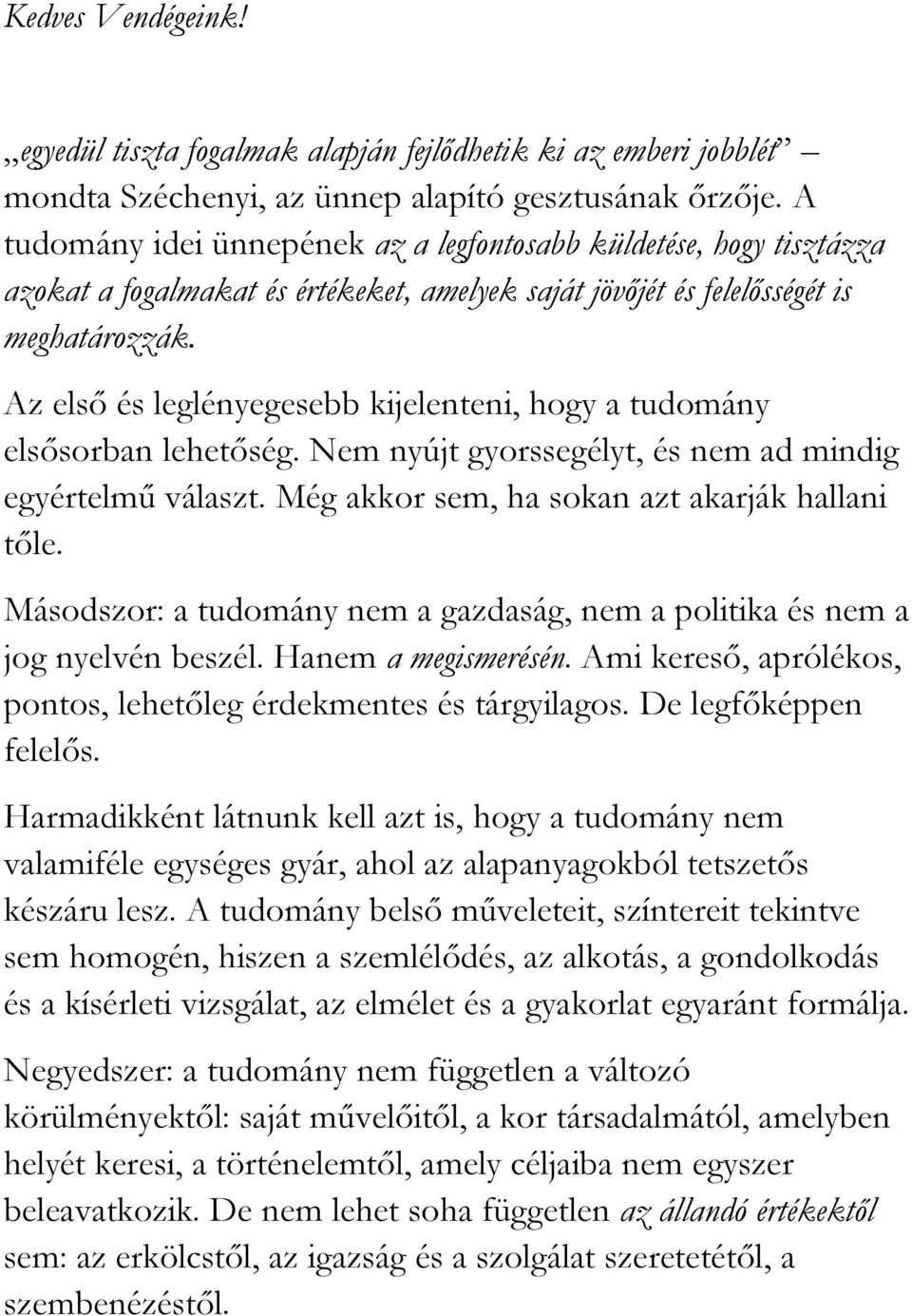 Az első és leglényegesebb kijelenteni, hogy a tudomány elsősorban lehetőség. Nem nyújt gyorssegélyt, és nem ad mindig egyértelmű választ. Még akkor sem, ha sokan azt akarják hallani tőle.