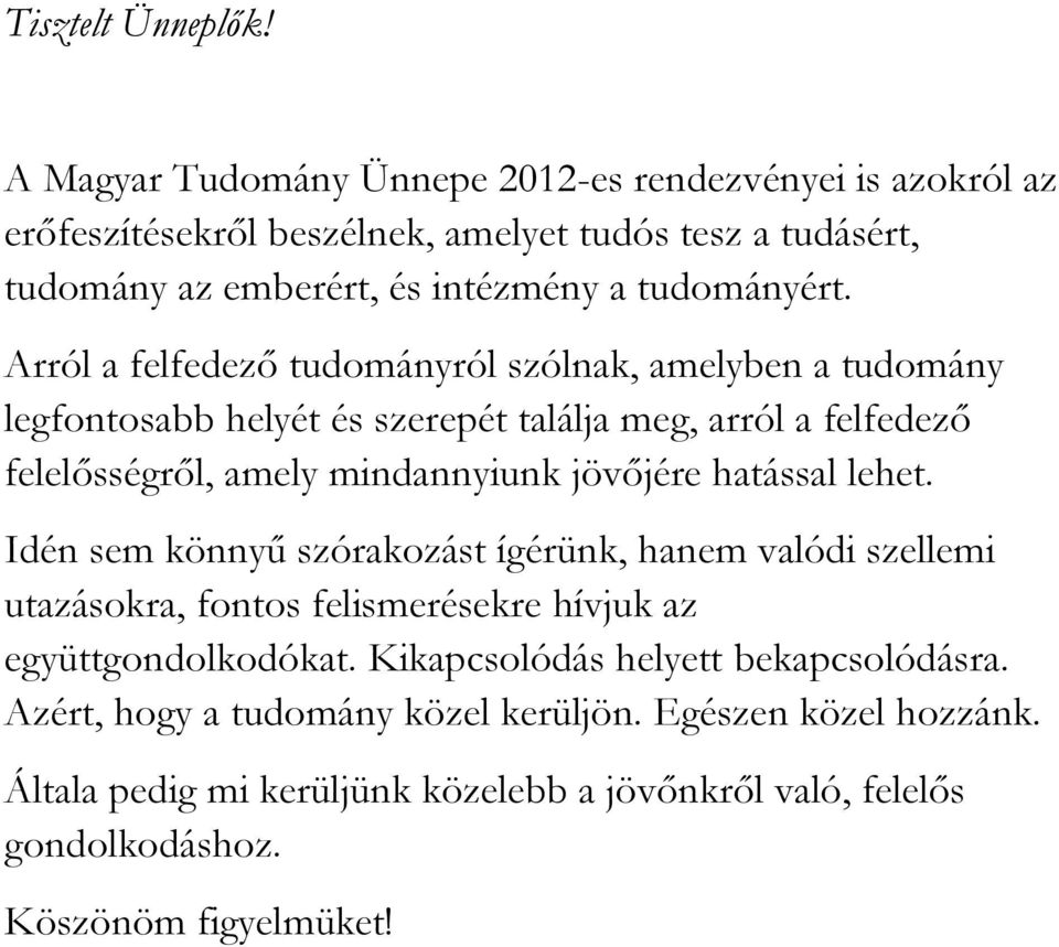 Arról a felfedező tudományról szólnak, amelyben a tudomány legfontosabb helyét és szerepét találja meg, arról a felfedező felelősségről, amely mindannyiunk jövőjére