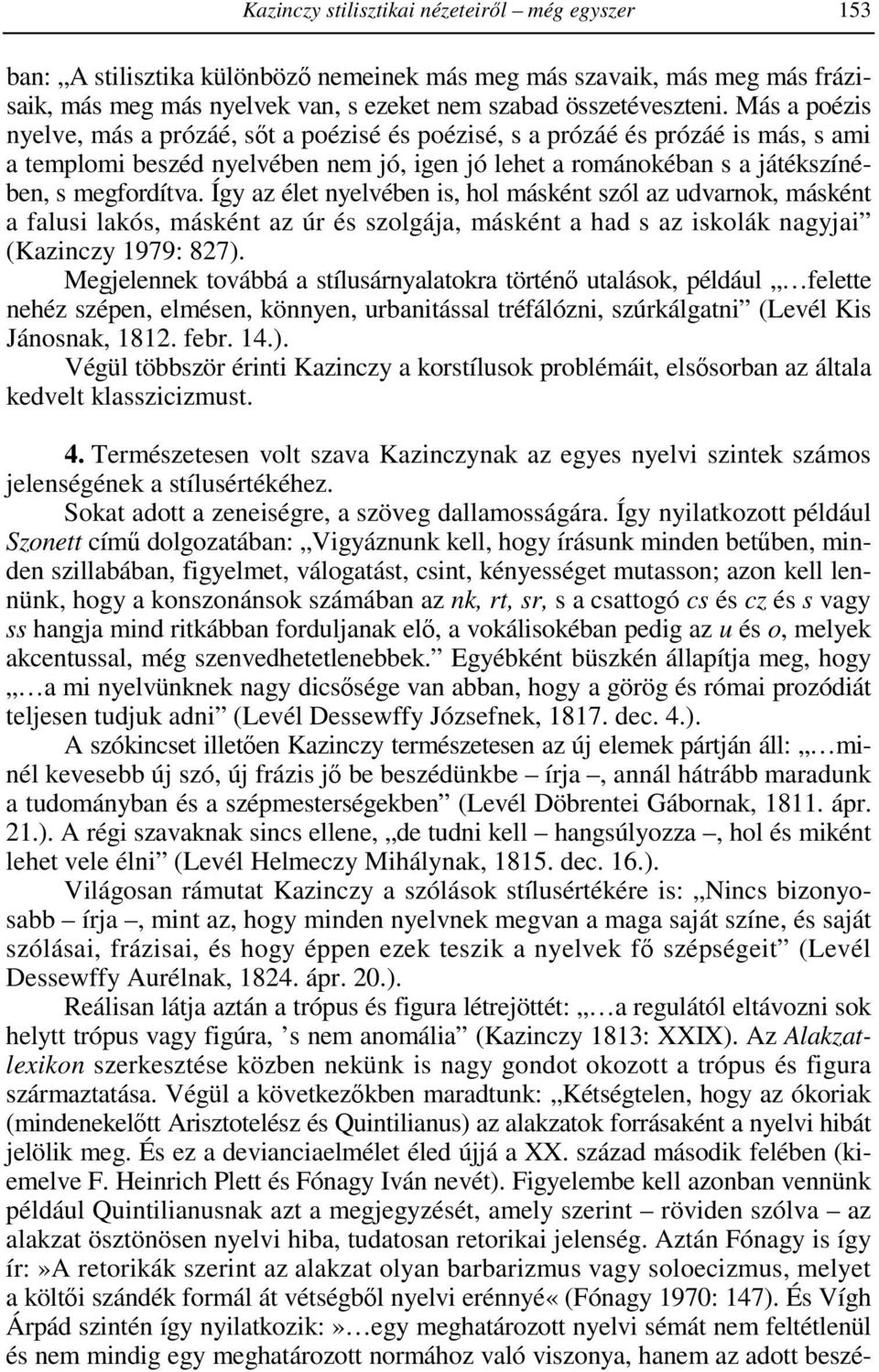 Így az élet nyelvében is, hol másként szól az udvarnok, másként a falusi lakós, másként az úr és szolgája, másként a had s az iskolák nagyjai (Kazinczy 1979: 827).