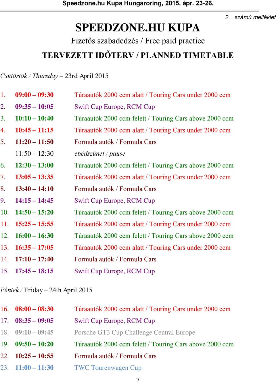 10:45 11:15 Túraautók 2000 ccm alatt / Touring Cars under 2000 ccm 5. 11:20 11:50 Formula autók / Formula Cars 11:50 12:30 ebédszünet / pause 6.