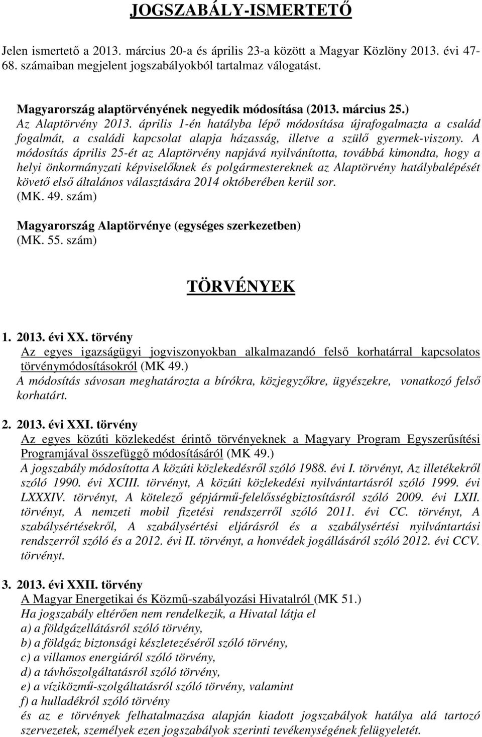 április 1-én hatályba lépő módosítása újrafogalmazta a család fogalmát, a családi kapcsolat alapja házasság, illetve a szülő gyermek-viszony.