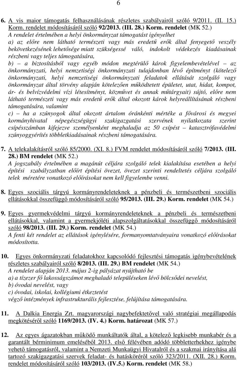 indokolt védekezés kiadásainak részbeni vagy teljes támogatására, b) a biztosításból vagy egyéb módon megtérülő károk figyelembevételével az önkormányzati, helyi nemzetiségi önkormányzati tulajdonban