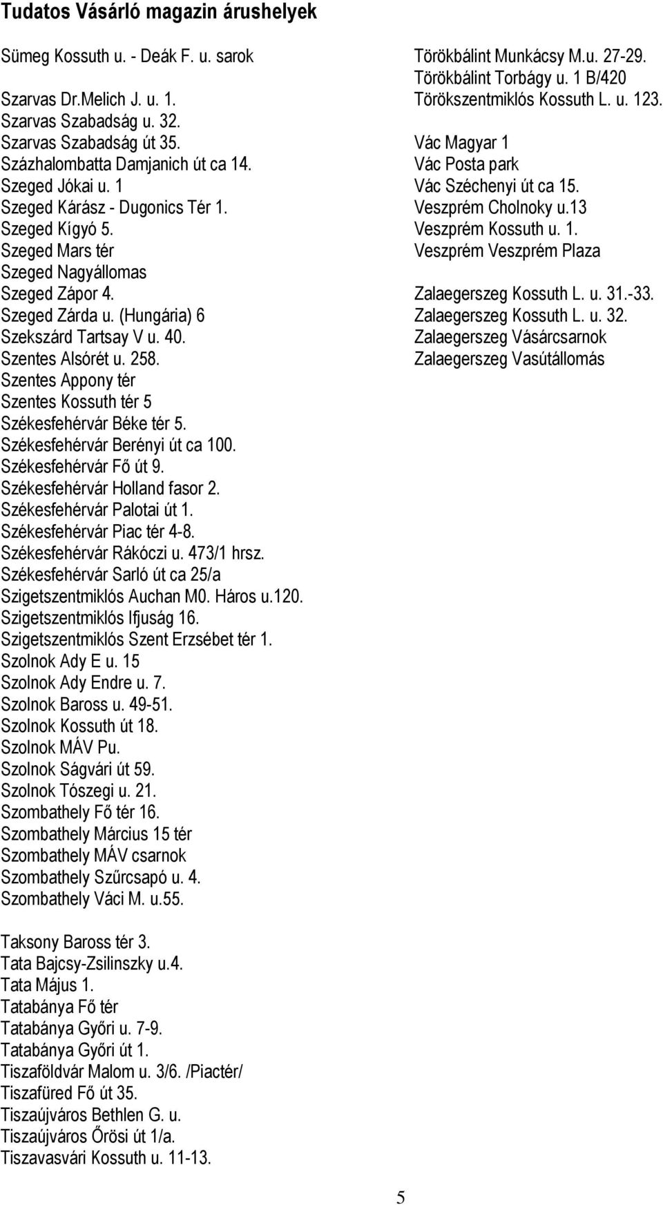 Szentes Appony tér Szentes Kossuth tér 5 Székesfehérvár Béke tér 5. Székesfehérvár Berényi út ca 100. Székesfehérvár Fı út 9. Székesfehérvár Holland fasor 2. Székesfehérvár Palotai út 1.