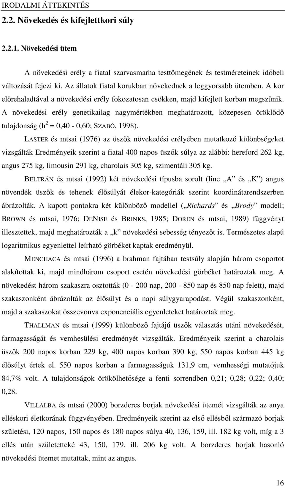 A növekedési erély genetikailag nagymértékben meghatározott, közepesen örökld tulajdonság (h 2 = 0,40-0,60; SZABÓ, 1998).