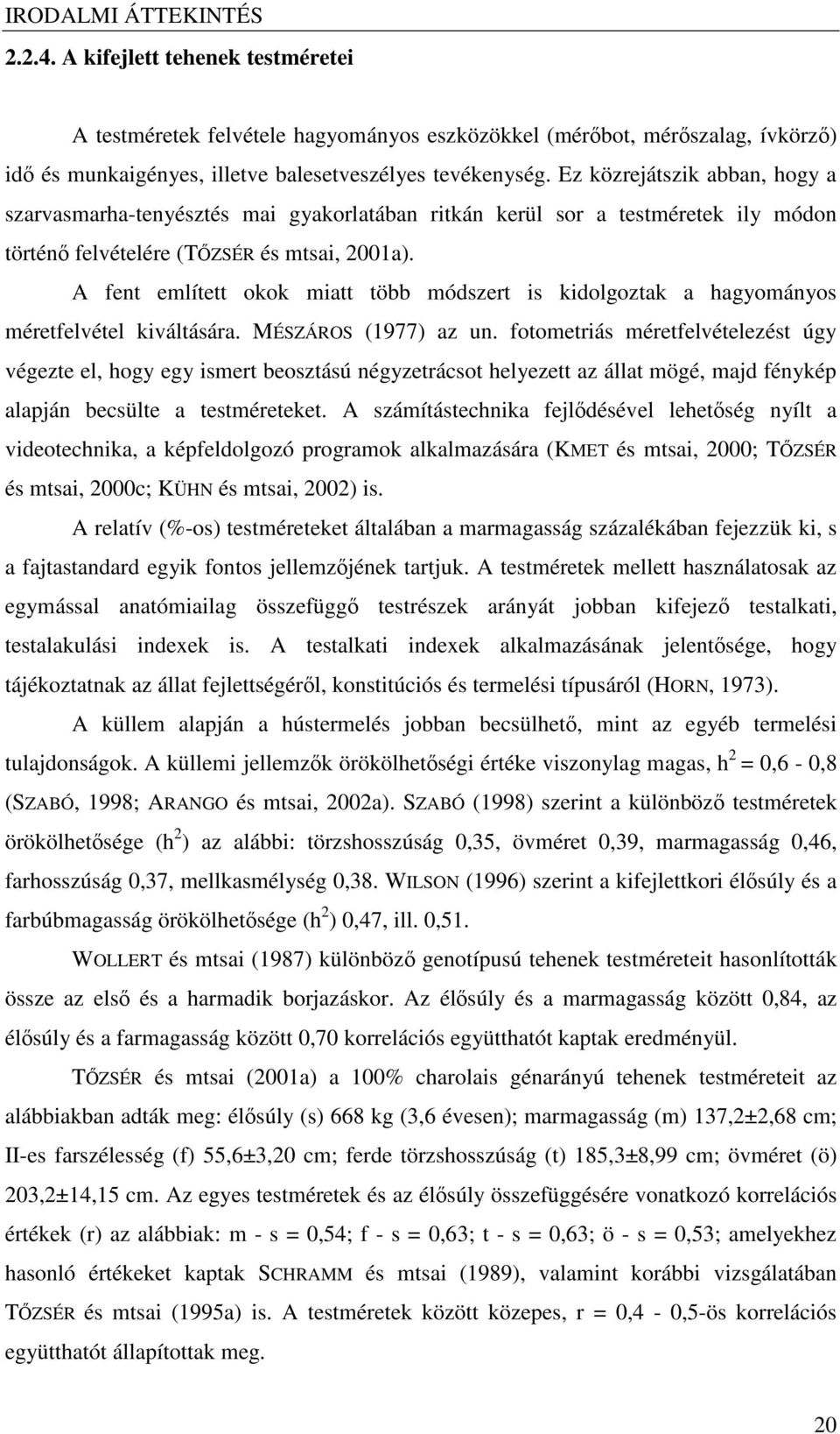 A fent említett okok miatt több módszert is kidolgoztak a hagyományos méretfelvétel kiváltására. MÉSZÁROS (1977) az un.