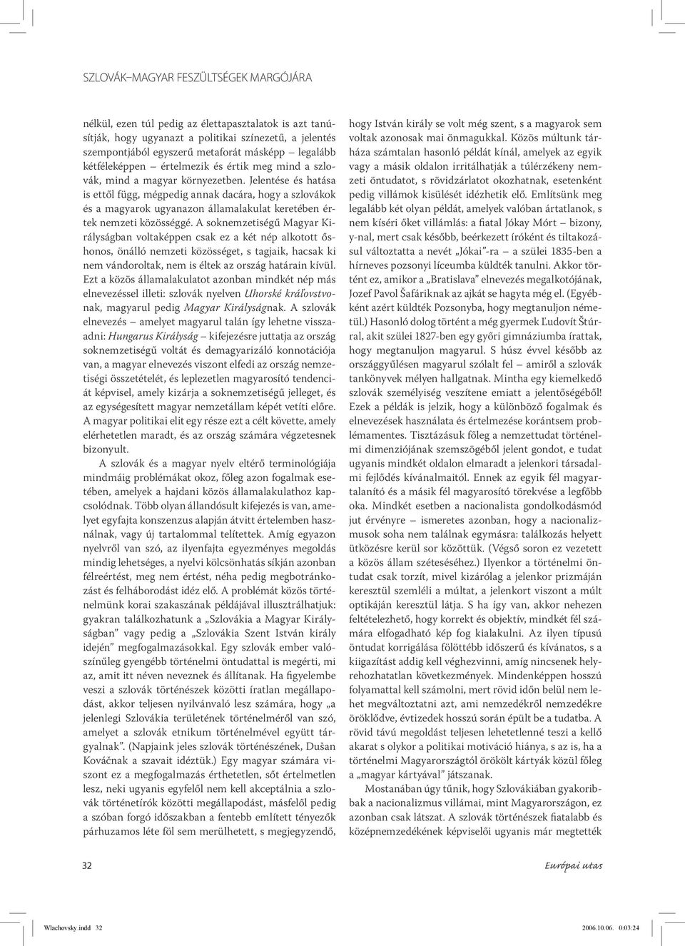 Jelentése és hatása is ettől függ, mégpedig annak dacára, hogy a szlovákok és a magyarok ugyanazon államalakulat keretében értek nemzeti közösséggé.