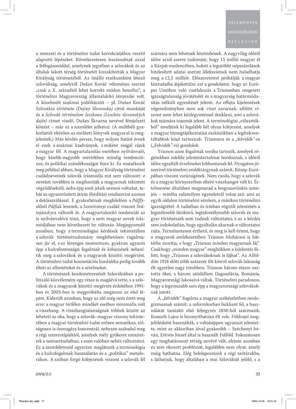 Az önálló etnikumként létező szlovákság, amelyről Dušan Kováč véleménye szerint csak a X. századtól lehet korrekt módon beszélni, a történelmi Magyarország államalakító tényezője volt.