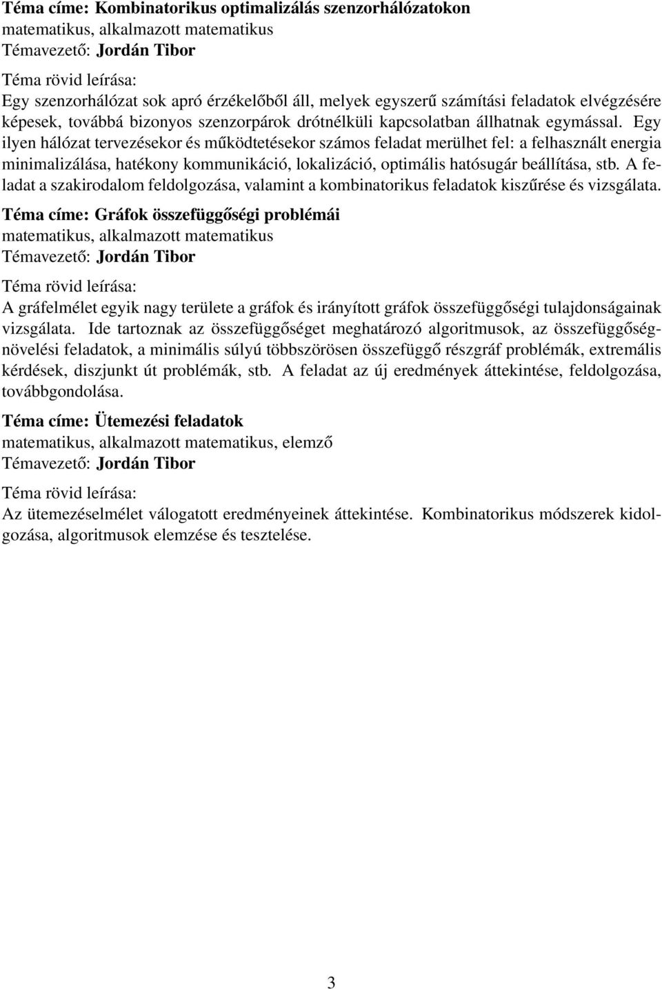Egy ilyen hálózat tervezésekor és működtetésekor számos feladat merülhet fel: a felhasznált energia minimalizálása, hatékony kommunikáció, lokalizáció, optimális hatósugár beállítása, stb.