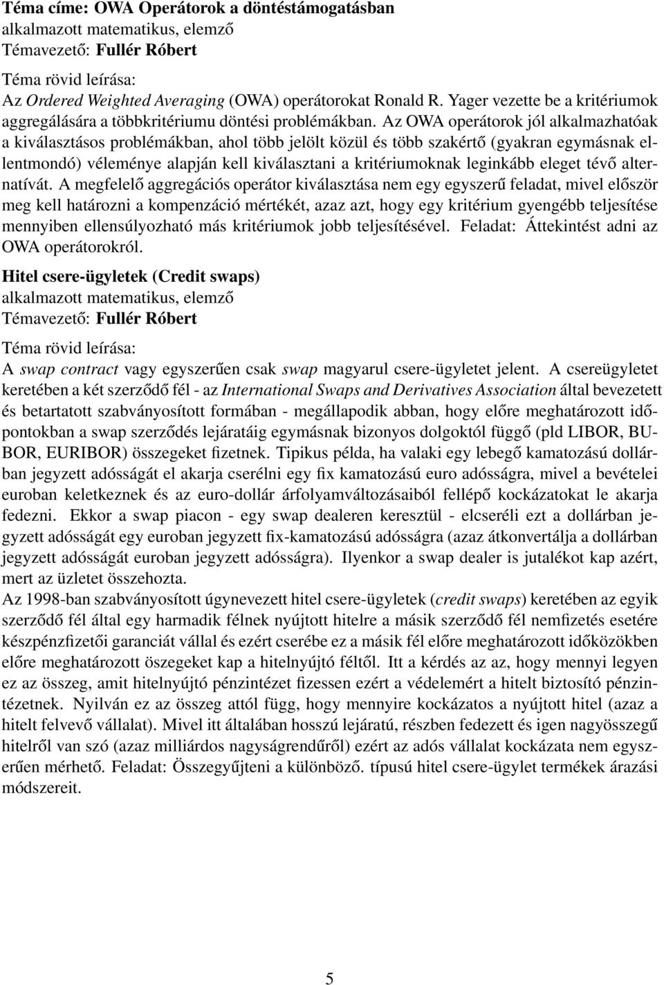 Az OWA operátorok jól alkalmazhatóak a kiválasztásos problémákban, ahol több jelölt közül és több szakértő (gyakran egymásnak ellentmondó) véleménye alapján kell kiválasztani a kritériumoknak