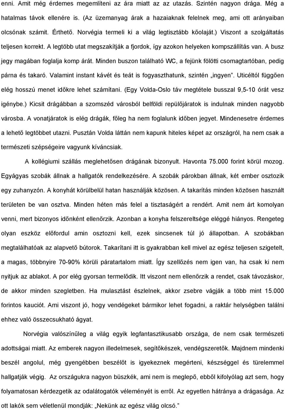 A busz jegy magában foglalja komp árát. Minden buszon található WC, a fejünk fölötti csomagtartóban, pedig párna és takaró. Valamint instant kávét és teát is fogyaszthatunk, szintén ingyen.