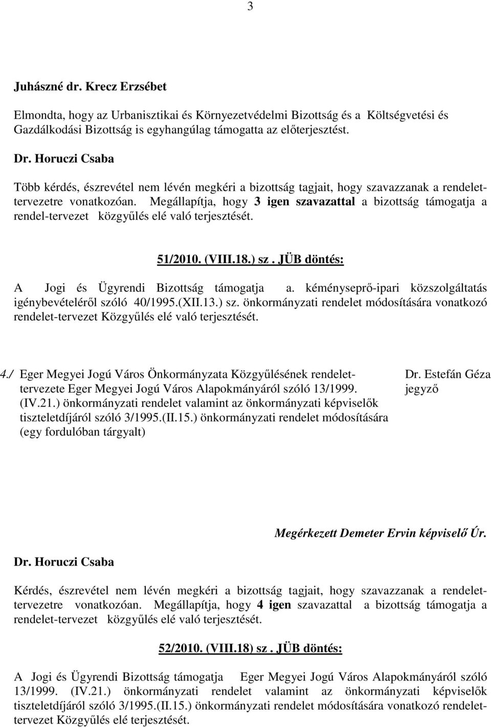 Megállapítja, hogy 3 igen szavazattal a bizottság támogatja a rendel-tervezet közgyűlés elé való terjesztését. 51/2010. (VIII.18.) sz. JÜB döntés: A Jogi és Ügyrendi Bizottság támogatja a.