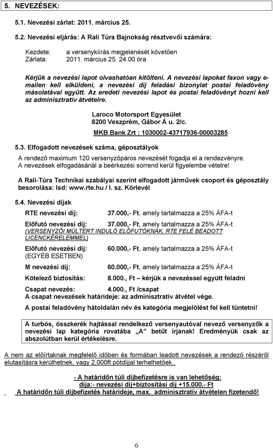 Az eredeti nevezési lapot és postai feladóvényt hozni kell az adminisztratív átvételre. Laroco Motorsport Egyesület 8200 Veszprém, Gábor Á u. 2/c. 5.3.