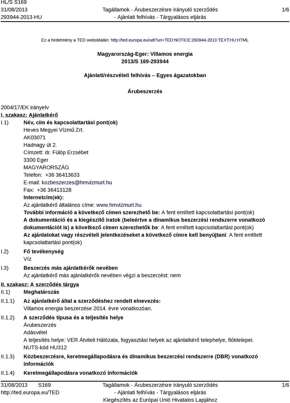 1) Név, cím és kapcsolattartási pont(ok) Heves Megyei Vízmű Zrt. AK03071 Hadnagy út 2. Címzett: dr. Fülöp Erzsébet 3300 Eger MAGYARORSZÁG Telefon: +36 36413633 E-mail: kozbeszerzes@hmvizmurt.