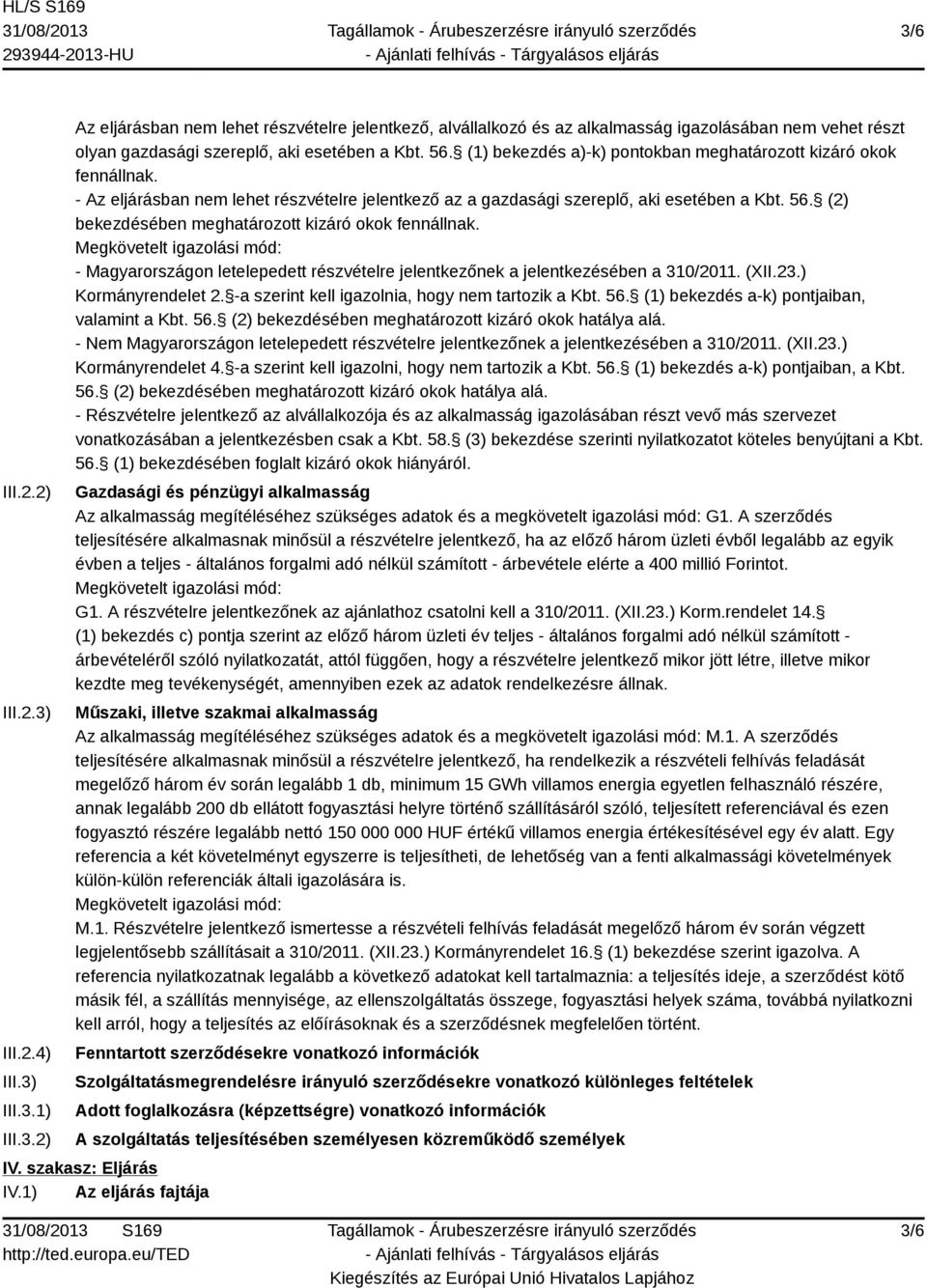 (2) bekezdésében meghatározott kizáró okok fennállnak. Megkövetelt igazolási mód: - Magyarországon letelepedett részvételre jelentkezőnek a jelentkezésében a 310/2011. (XII.23.) Kormányrendelet 2.