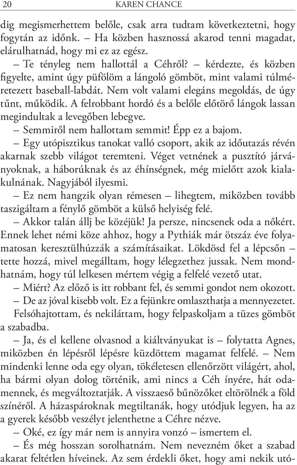 A felrobbant hordó és a belőle előtörő lángok lassan megindultak a levegőben lebegve. Semmiről nem hallottam semmit! Épp ez a bajom.