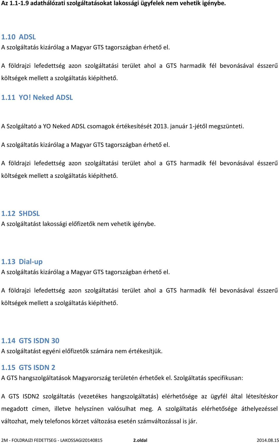 Neked ADSL A Szolgáltató a YO Neked ADSL csomagok értékesítését 2013. január 1-jétől megszünteti. A szolgáltatás kizárólag a Magyar GTS tagországban érhető el.