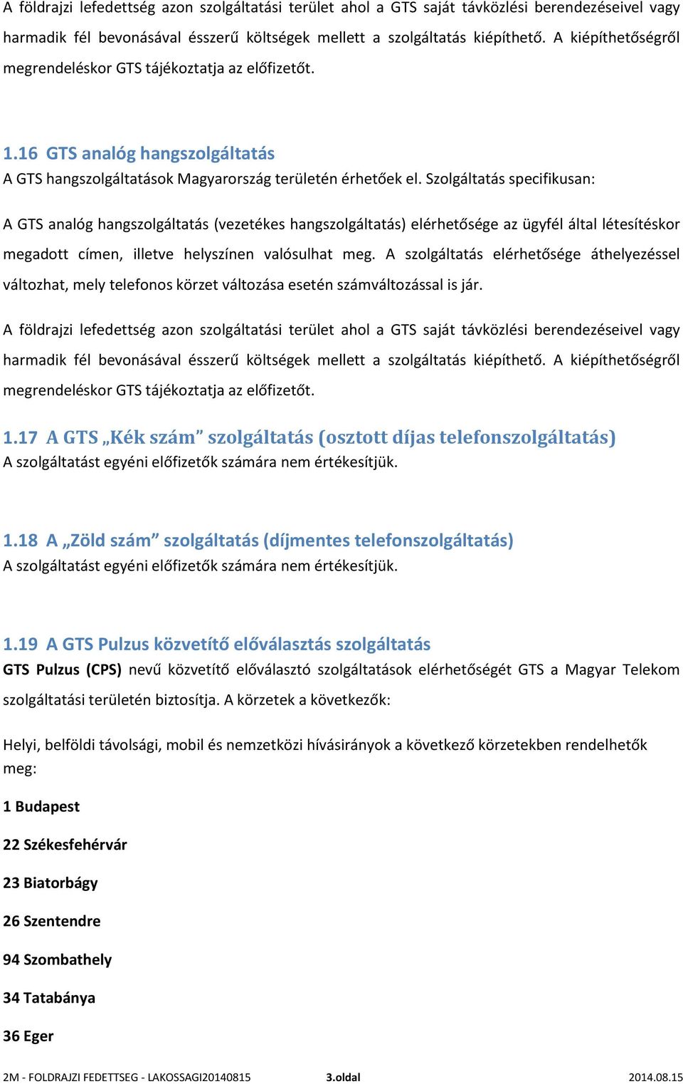 Szolgáltatás specifikusan: A GTS analóg hangszolgáltatás (vezetékes hangszolgáltatás) elérhetősége az ügyfél által létesítéskor megadott címen, illetve helyszínen valósulhat meg.