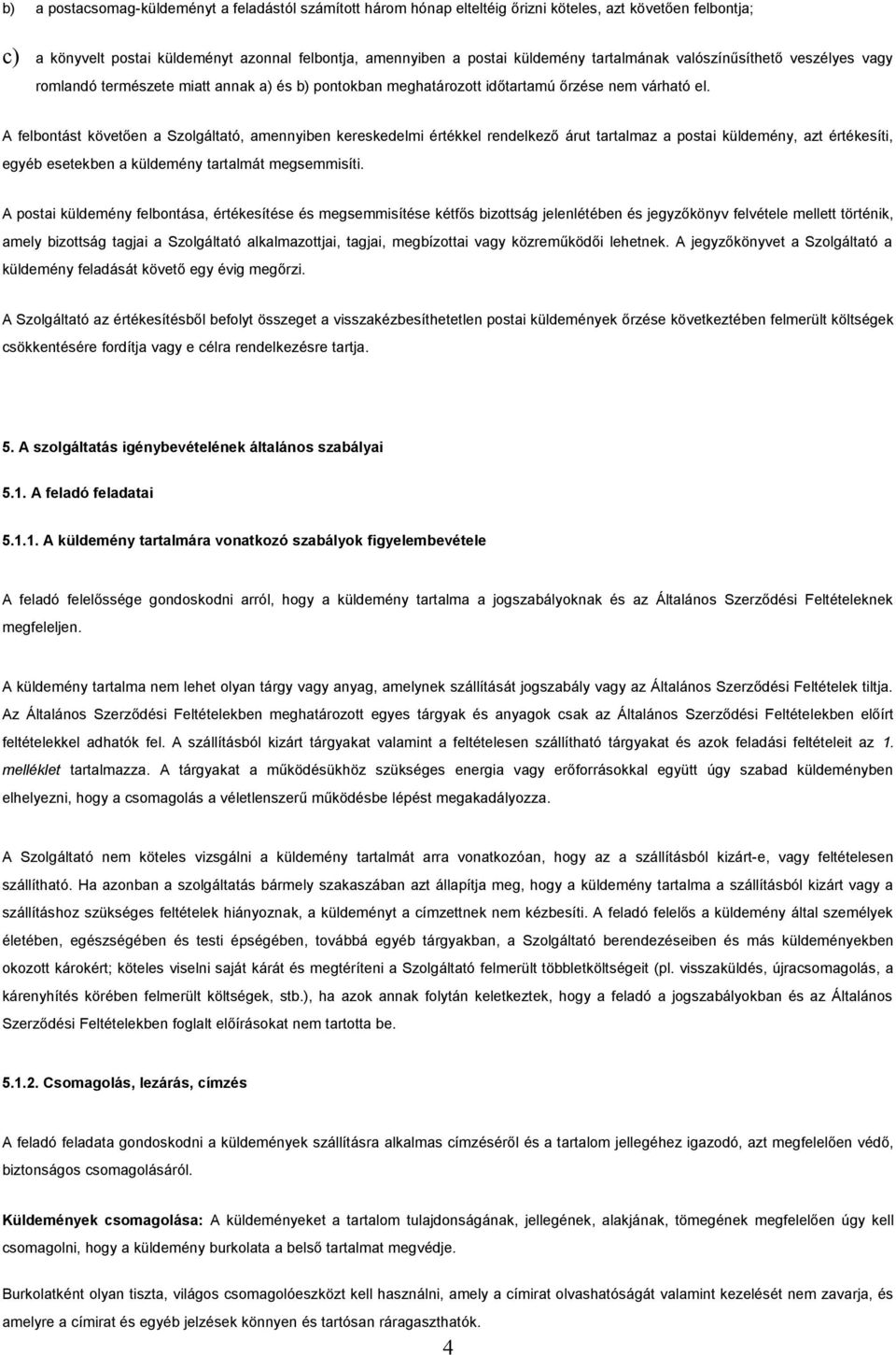 A felbontást követően a Szolgáltató, amennyiben kereskedelmi értékkel rendelkező árut tartalmaz a postai küldemény, azt értékesíti, egyéb esetekben a küldemény tartalmát megsemmisíti.