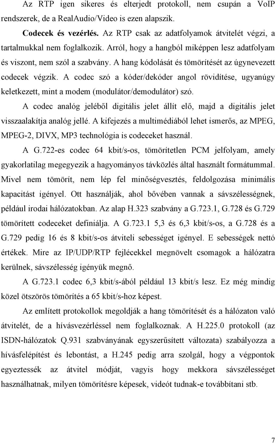 A hang kódolását és tömörítését az úgynevezett codecek végzik. A codec szó a kóder/dekóder angol rövidítése, ugyanúgy keletkezett, mint a modem (modulátor/demodulátor) szó.