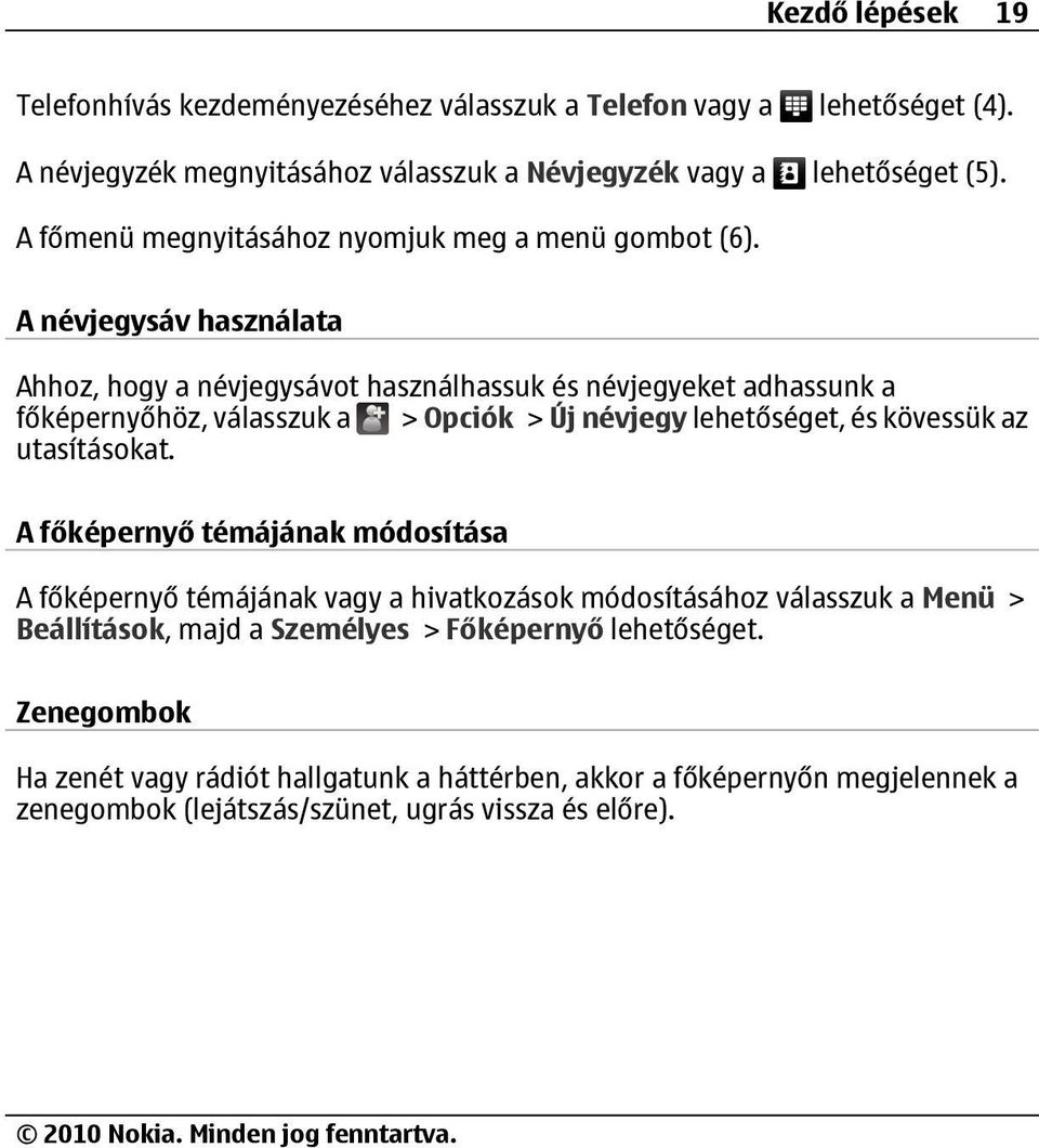 A névjegysáv használata Ahhoz, hogy a névjegysávot használhassuk és névjegyeket adhassunk a főképernyőhöz, válasszuk a > Opciók > Új névjegy lehetőséget, és kövessük az