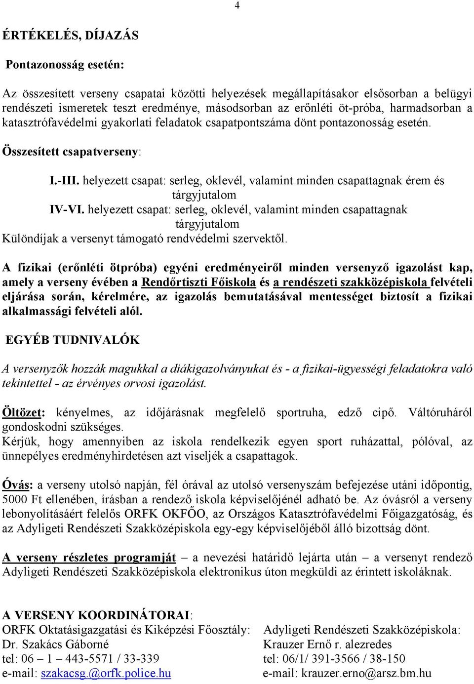 helyezett csapat: serleg, oklevél, valamint minden csapattagnak érem és tárgyjutalom IV-VI.