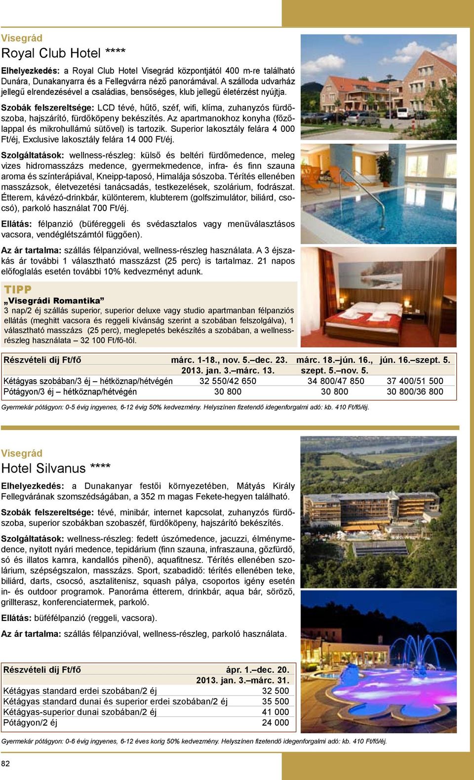 Szobák felszereltsége: LCD tévé, hűtő, széf, wifi, klíma, zuhanyzós fürdőszoba, hajszárító, fürdőköpeny bekészítés. Az apartmanokhoz konyha (főzőlappal és mikrohullámú sütővel) is tartozik.