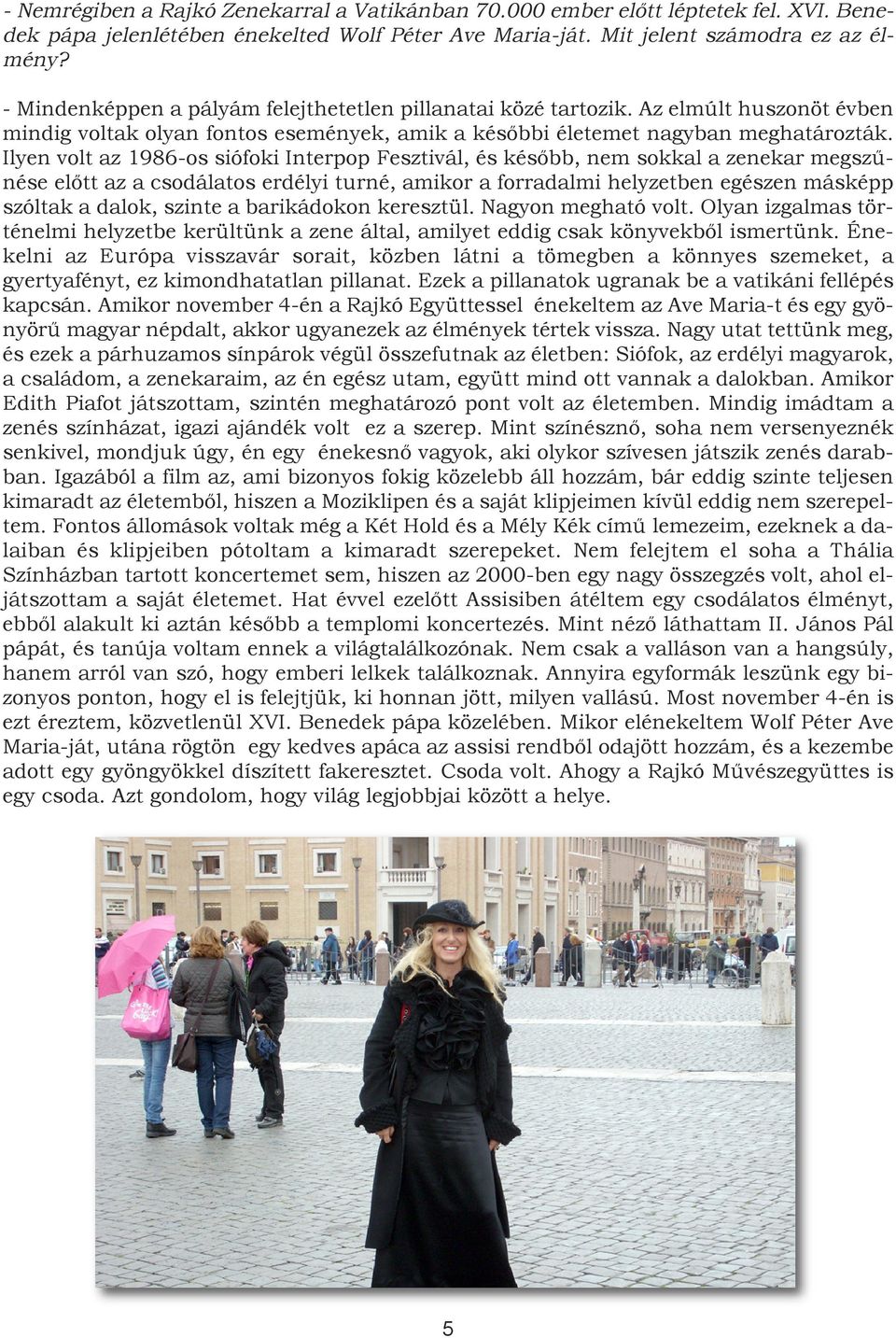 Ilyen volt az 1986-os siófoki Interpop Fesztivál, és később, nem sokkal a zenekar megszűnése előtt az a csodálatos erdélyi turné, amikor a forradalmi helyzetben egészen másképp szóltak a dalok,