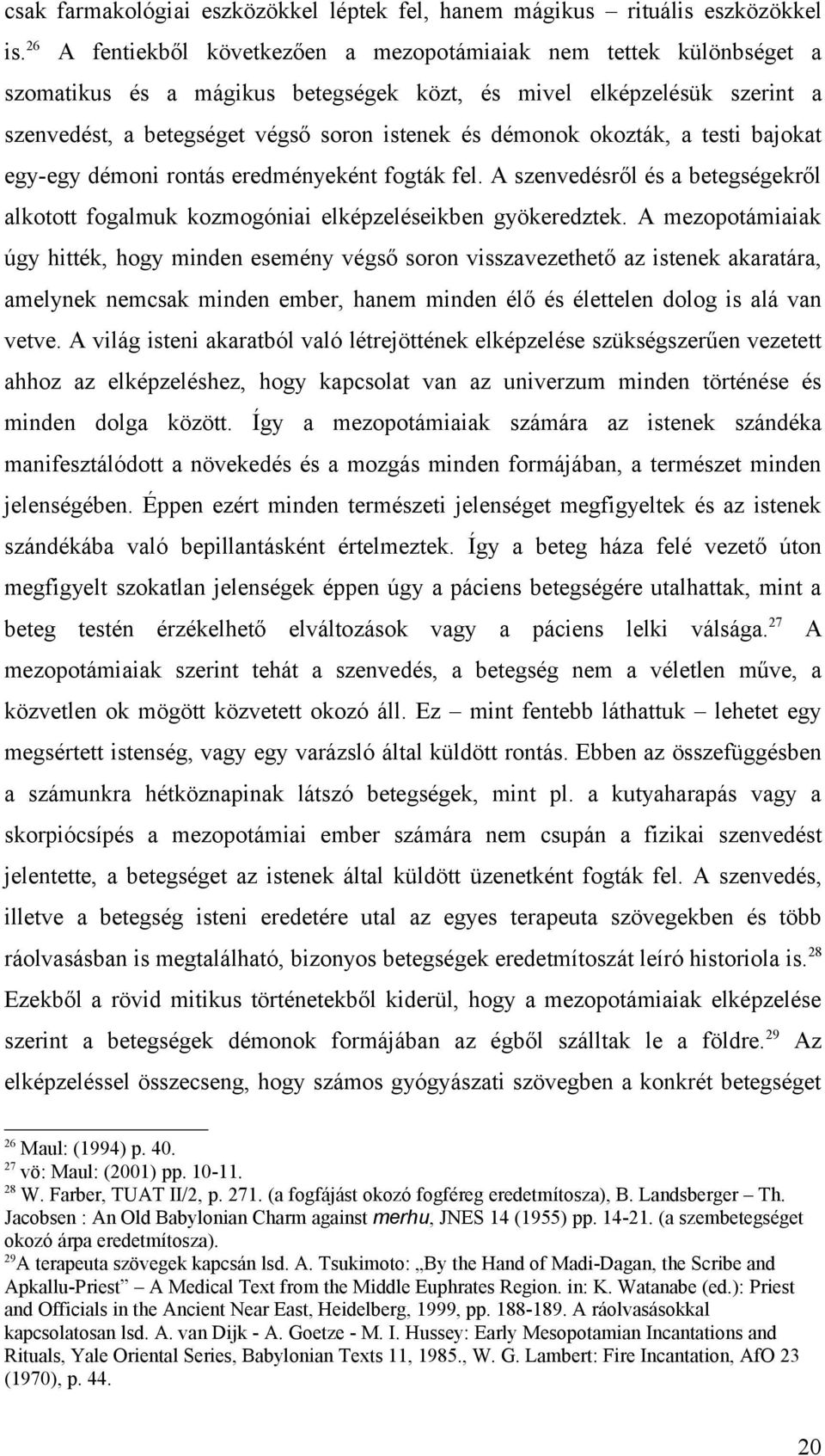 okozták, a testi bajokat egy-egy démoni rontás eredményeként fogták fel. A szenvedésről és a betegségekről alkotott fogalmuk kozmogóniai elképzeléseikben gyökeredztek.