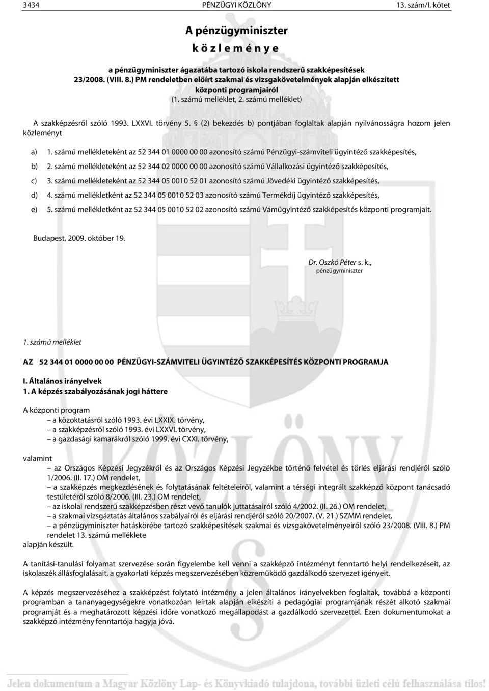 (2) bekezdés b) pontjában foglaltak alapján nyilvánosságra hozom jelen közleményt a) 1. számú mellékleteként az 52 344 01 0000 00 00 azonosító számú Pénzügyi-számviteli ügyintéző szakképesítés, b) 2.