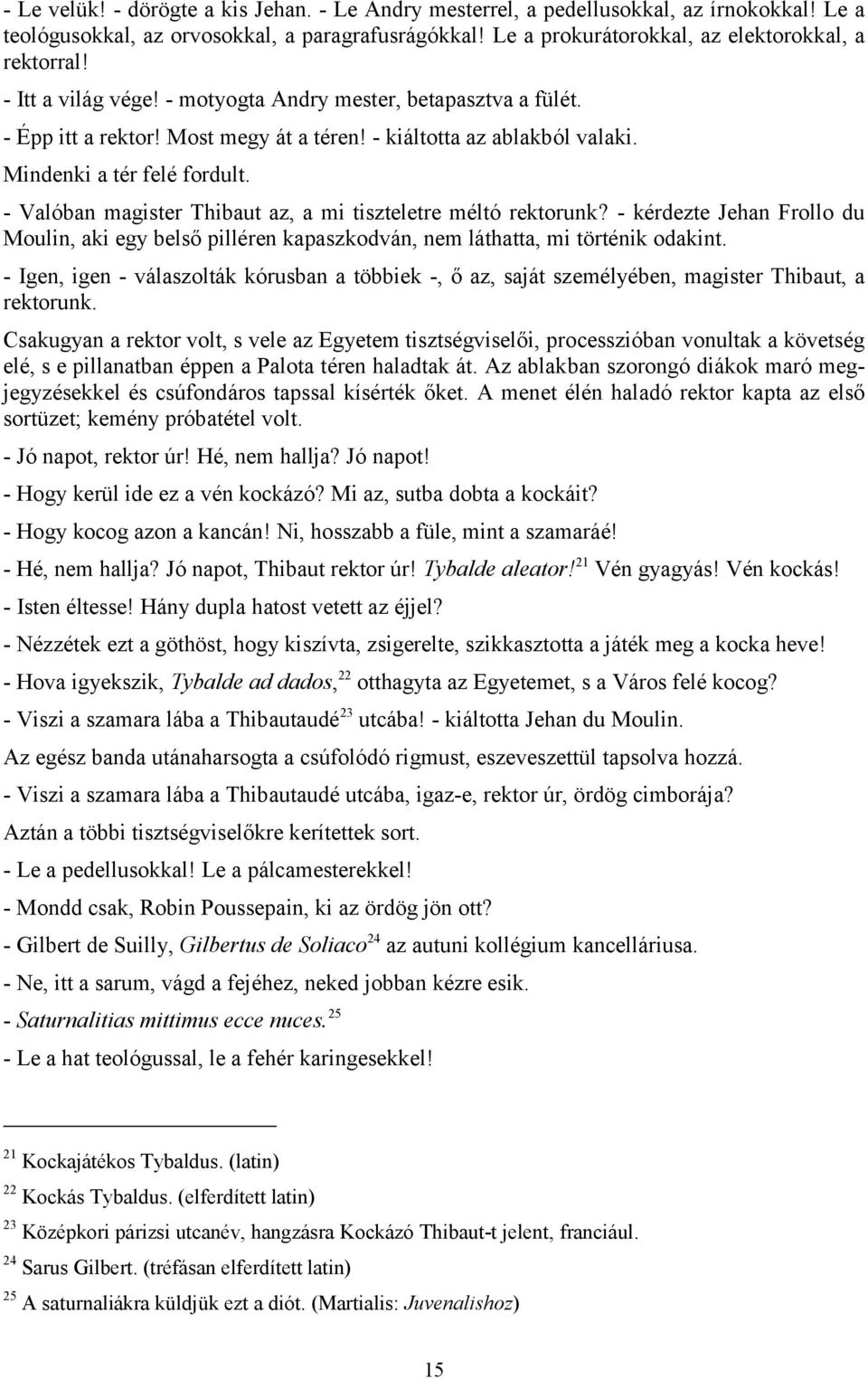 - Valóban magister Thibaut az, a mi tiszteletre méltó rektorunk? - kérdezte Jehan Frollo du Moulin, aki egy belső pilléren kapaszkodván, nem láthatta, mi történik odakint.