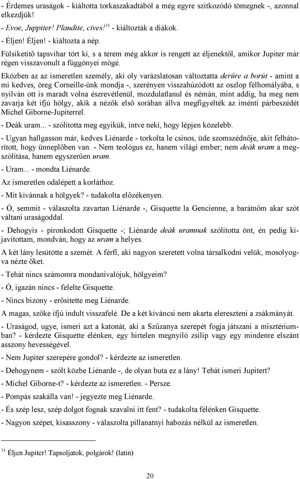 Eközben az az ismeretlen személy, aki oly varázslatosan változtatta derűre a borút - amint a mi kedves, öreg Corneille-ünk mondja -, szerényen visszahúzódott az oszlop félhomályába, s nyilván ott is