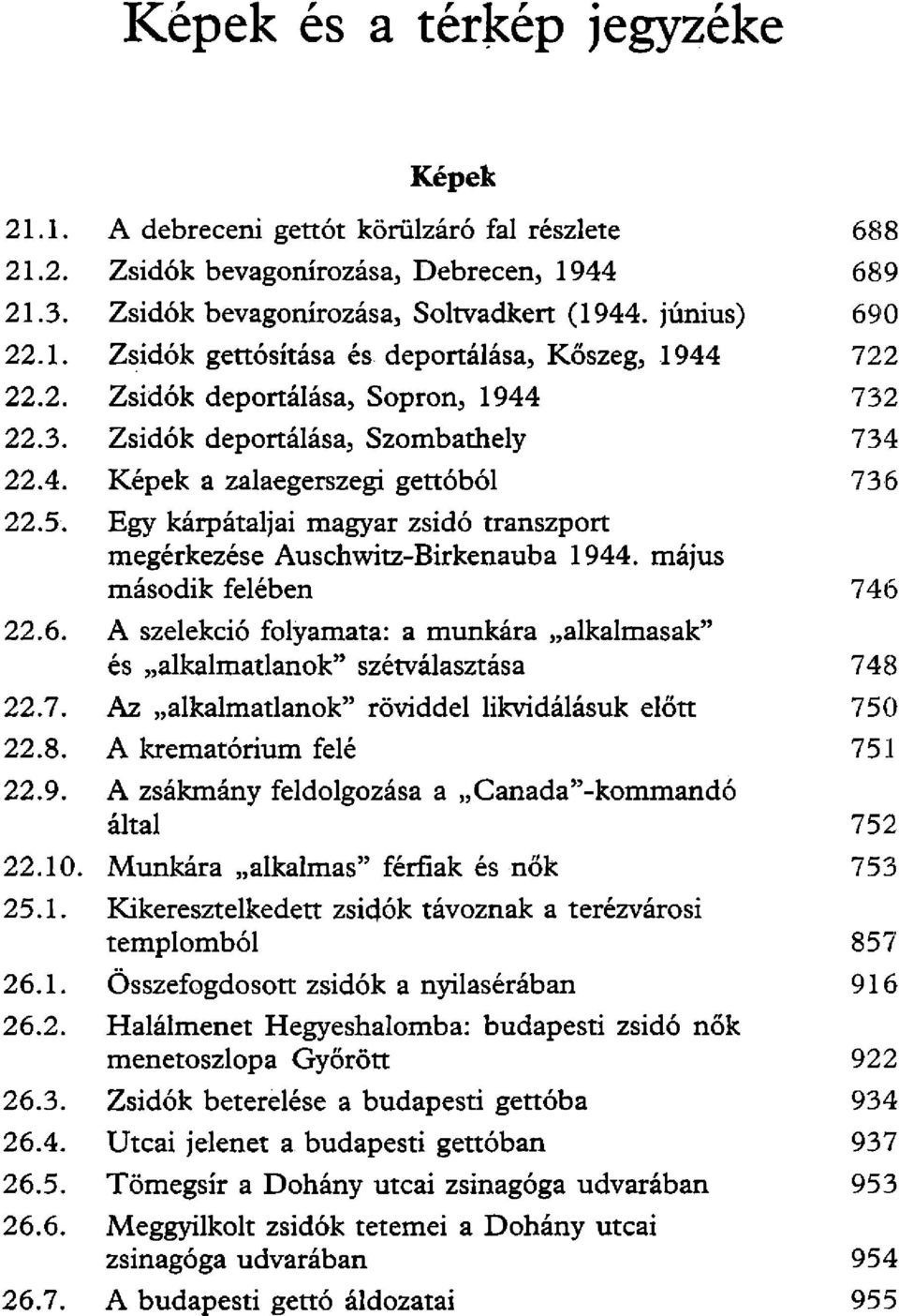 Egy kárpátaljai magyar zsidó transzport megérkezése Auschwitz-Birkenauba 1944. május második felében 746 22.6. A szelekció folyamata: a munkára alkalmasak" és alkalmatlanok" szétválasztása 748 22.7. Az alkalmatlanok" röviddel likvidálásuk előtt 750 22.