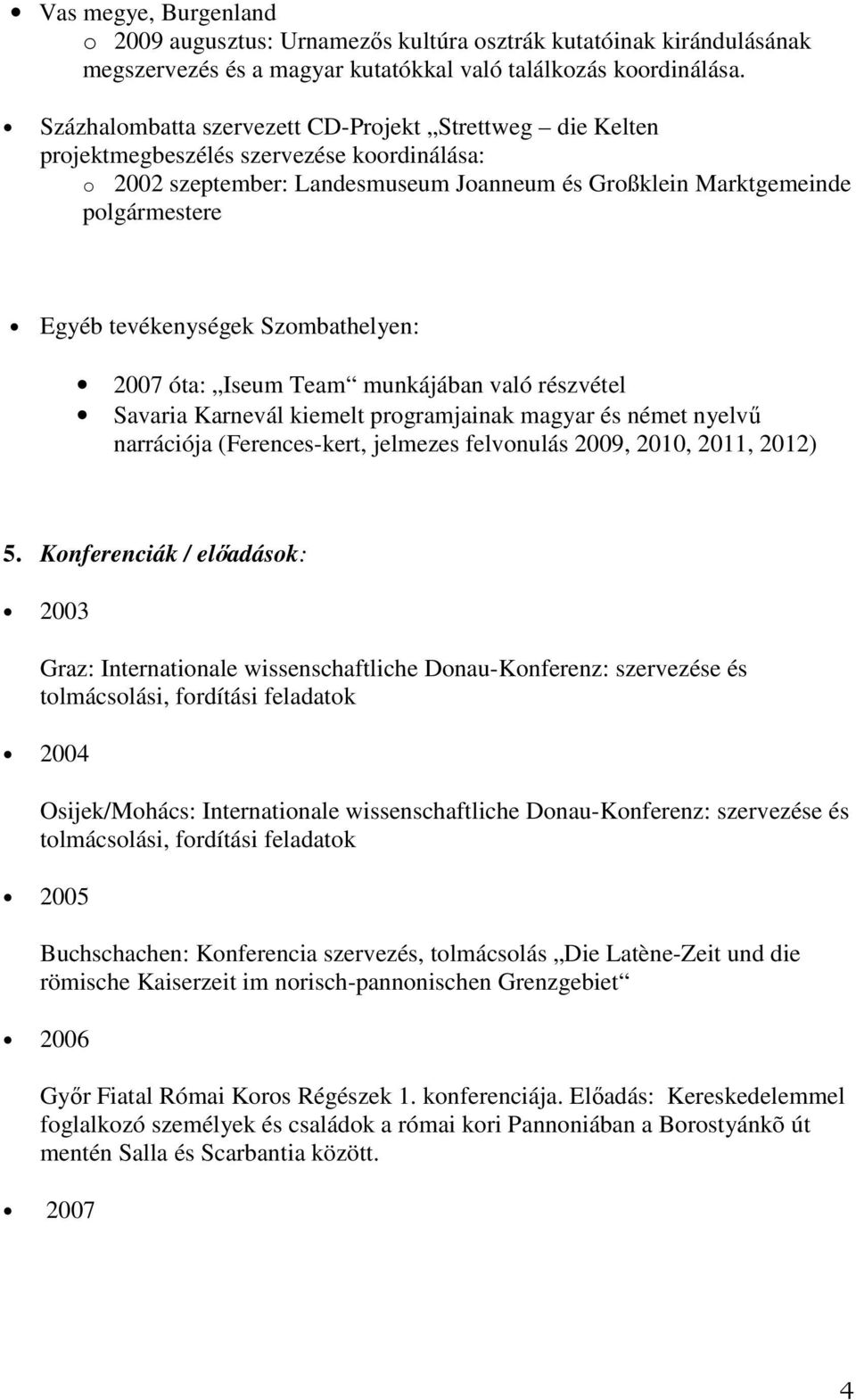 tevékenységek Szombathelyen: 2007 óta: Iseum Team munkájában való részvétel Savaria Karnevál kiemelt programjainak magyar és német nyelvű narrációja (Ferences-kert, jelmezes felvonulás 2009, 2010,
