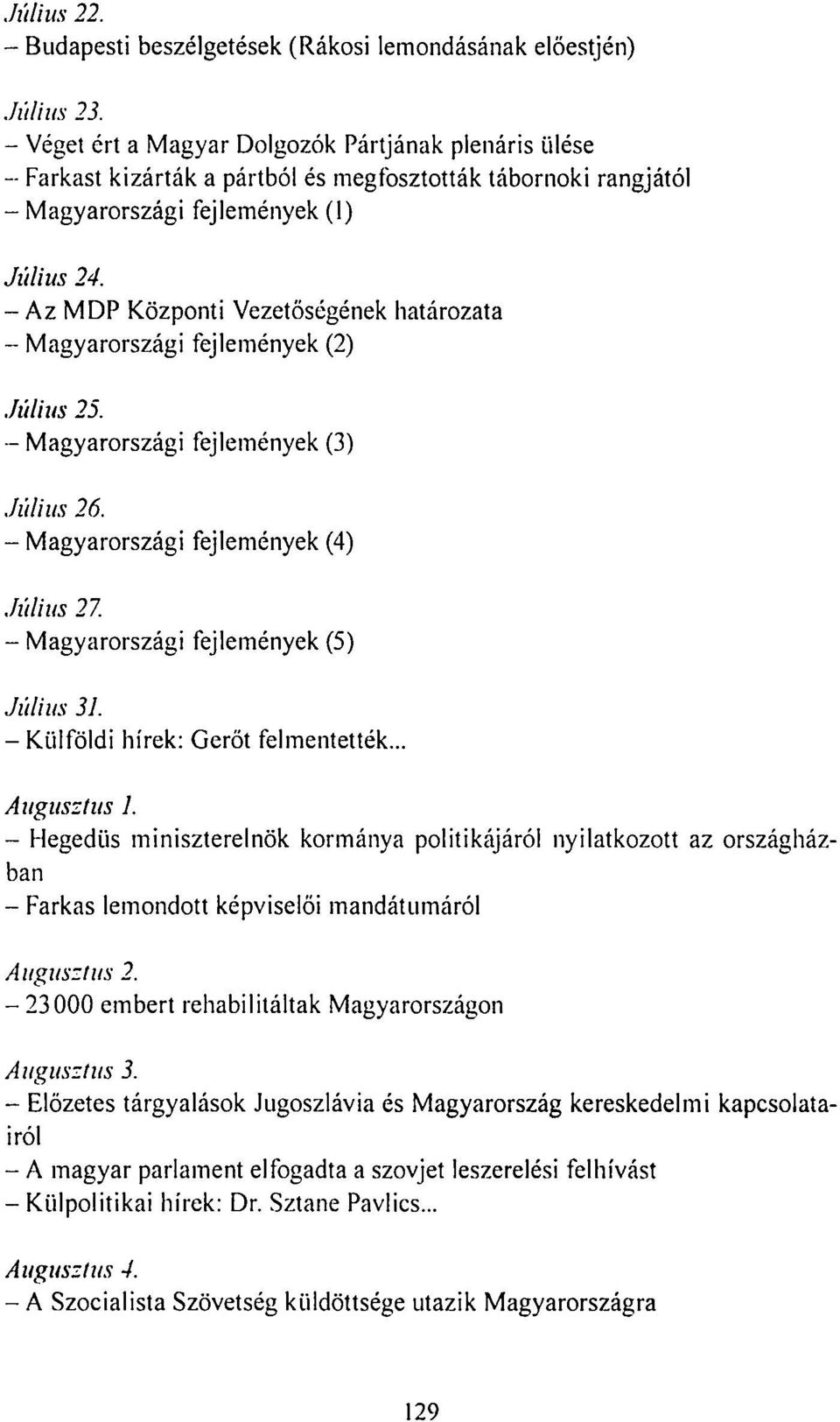 - Az MDP Központi Vezetőségének határozata - Magyarországi fejlemények (2) Július 25. - Magyarországi fejlemények (3) Július 26. - Magyarországi fejlemények (4) Július 27.