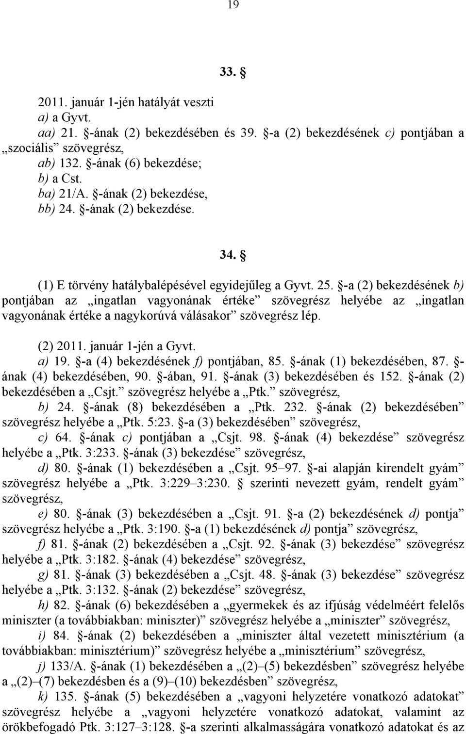 -a (2) bekezdésének b) pontjában az ingatlan vagyonának értéke szövegrész helyébe az ingatlan vagyonának értéke a nagykorúvá válásakor szövegrész lép. (2) 2011. január 1-jén a Gyvt. a) 19.