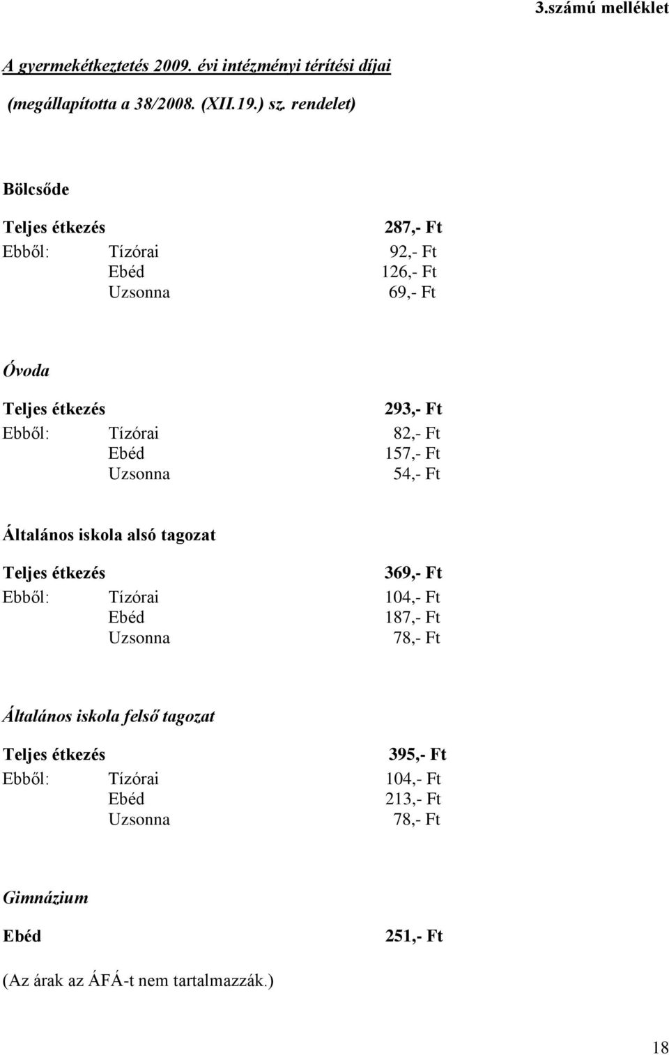 82,- Ft Ebéd 157,- Ft Uzsonna 54,- Ft Általános iskola alsó tagozat Teljes étkezés 369,- Ft Ebből: Tízórai 104,- Ft Ebéd 187,- Ft Uzsonna 78,-