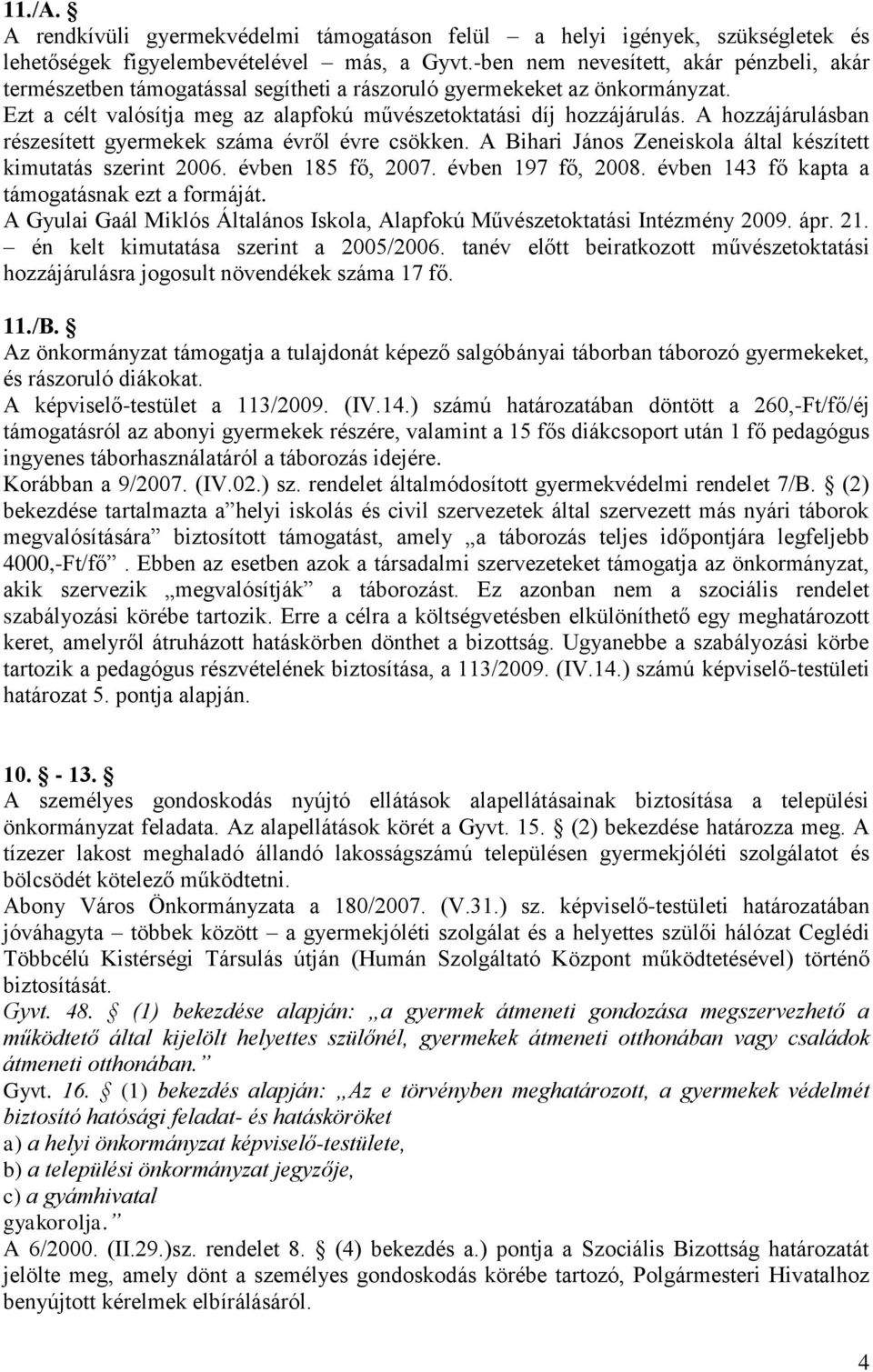 A hozzájárulásban részesített gyermekek száma évről évre csökken. A Bihari János Zeneiskola által készített kimutatás szerint 2006. évben 185 fő, 2007. évben 197 fő, 2008.