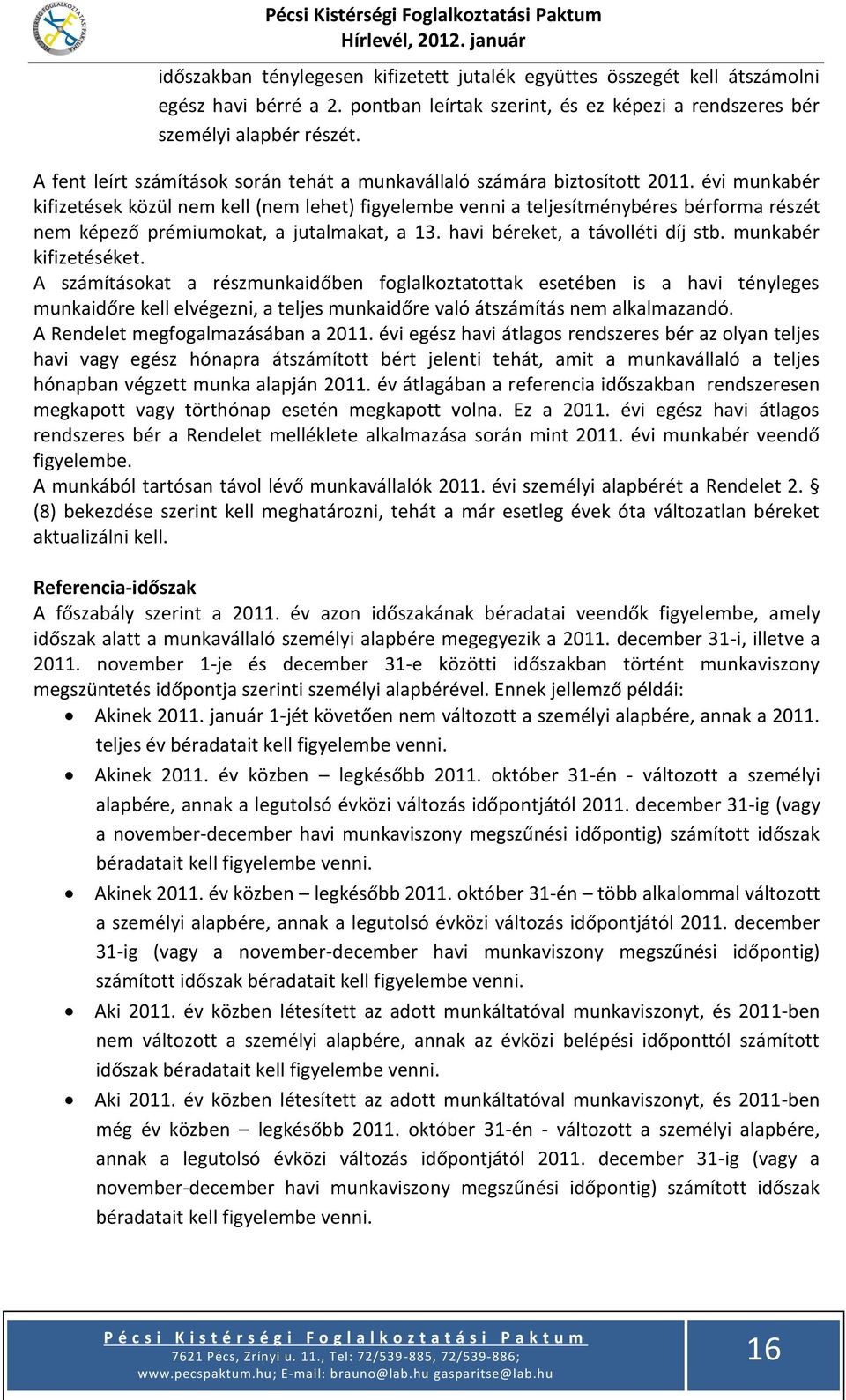 évi munkabér kifizetések közül nem kell (nem lehet) figyelembe venni a teljesítménybéres bérforma részét nem képező prémiumokat, a jutalmakat, a 13. havi béreket, a távolléti díj stb.