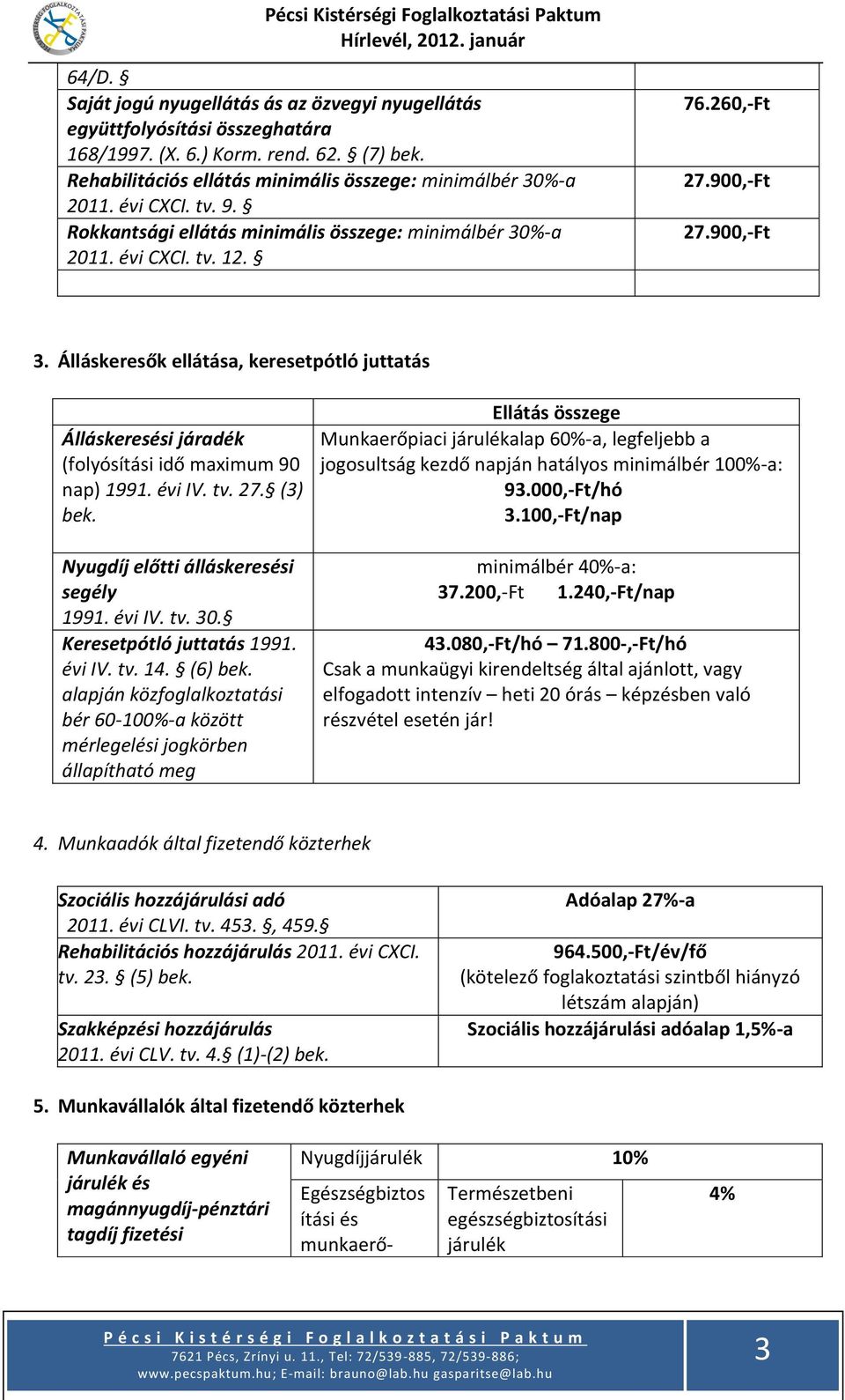 Álláskeresők ellátása, keresetpótló juttatás Álláskeresési járadék (folyósítási idő maximum 90 nap) 1991. évi IV. tv. 27. (3) bek. Nyugdíj előtti álláskeresési segély 1991. évi IV. tv. 30.