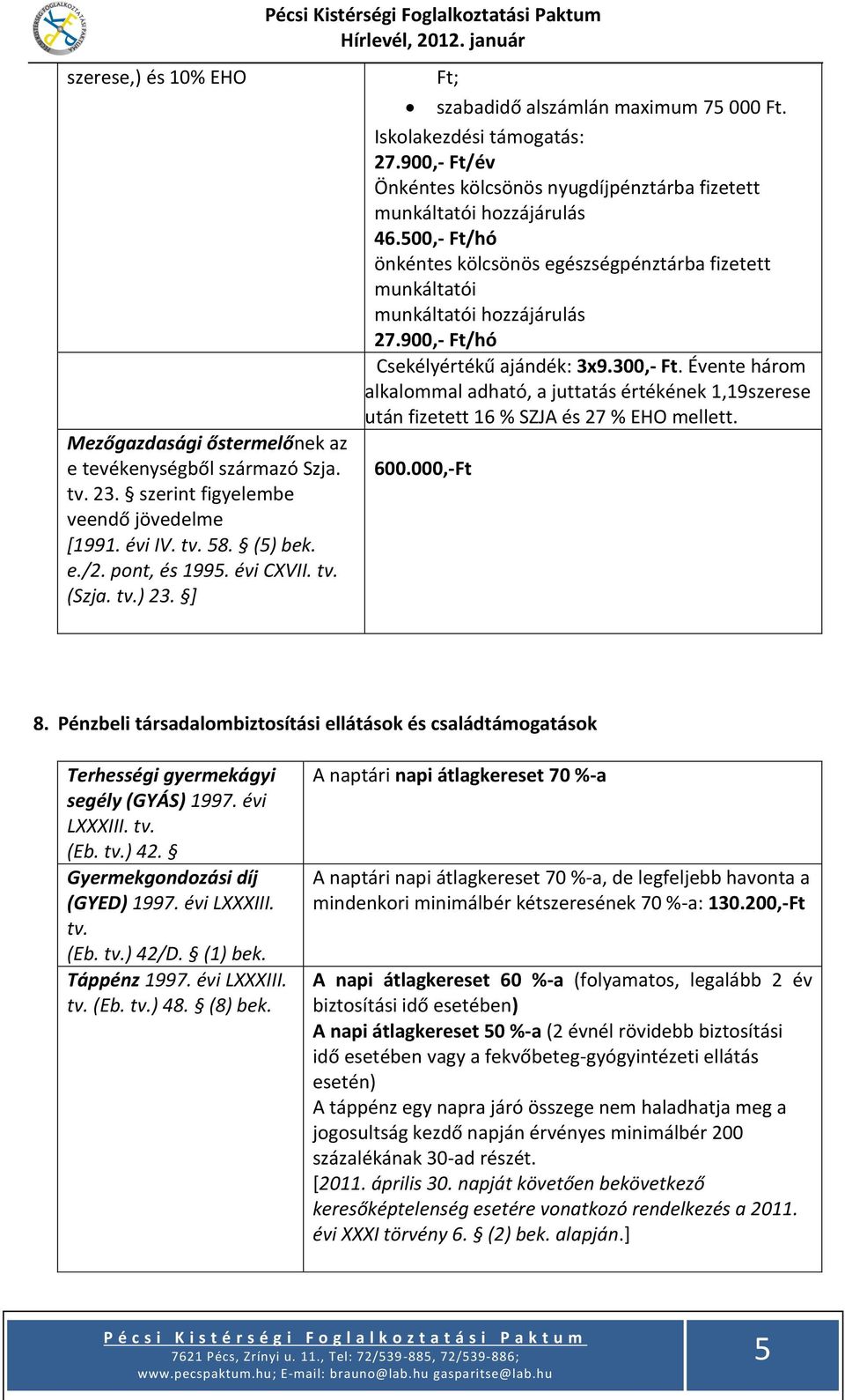 900,- Ft/év Önkéntes kölcsönös nyugdíjpénztárba fizetett munkáltatói hozzájárulás 46.500,- Ft/hó önkéntes kölcsönös egészségpénztárba fizetett munkáltatói munkáltatói hozzájárulás 27.