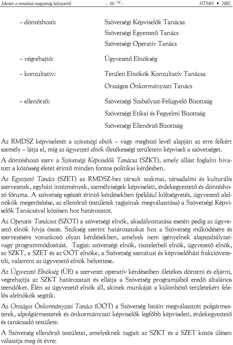 Önkormányzati Tanács ellenőrző: Szövetségi Szabályzat-Felügyelő Bizottság Szövetségi Etikai és Fegyelmi Bizottság Szövetségi Ellenőrző Bizottság Az RMDSZ képviseletét a szövetségi elnök vagy megbízó